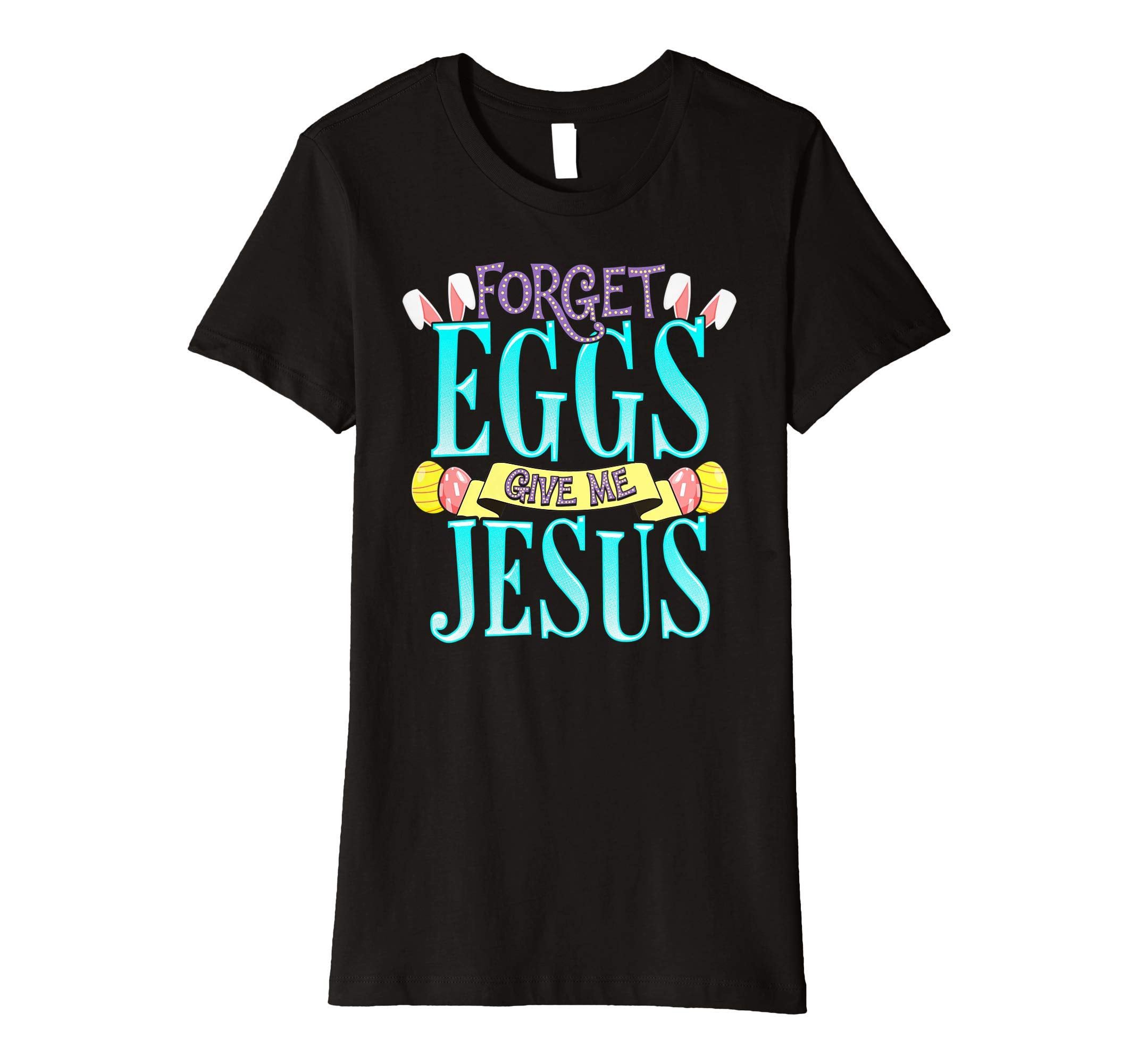 Forget Eggs Give Me Jesus Easter Shirt Bunny Ears God Christ