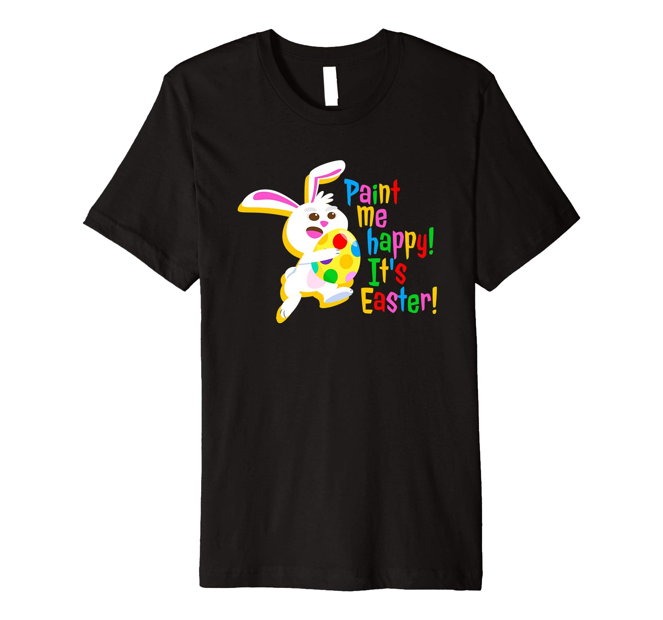 Paint Me Happy! It's Easter T Shirt Easter Bunny Easter Egg