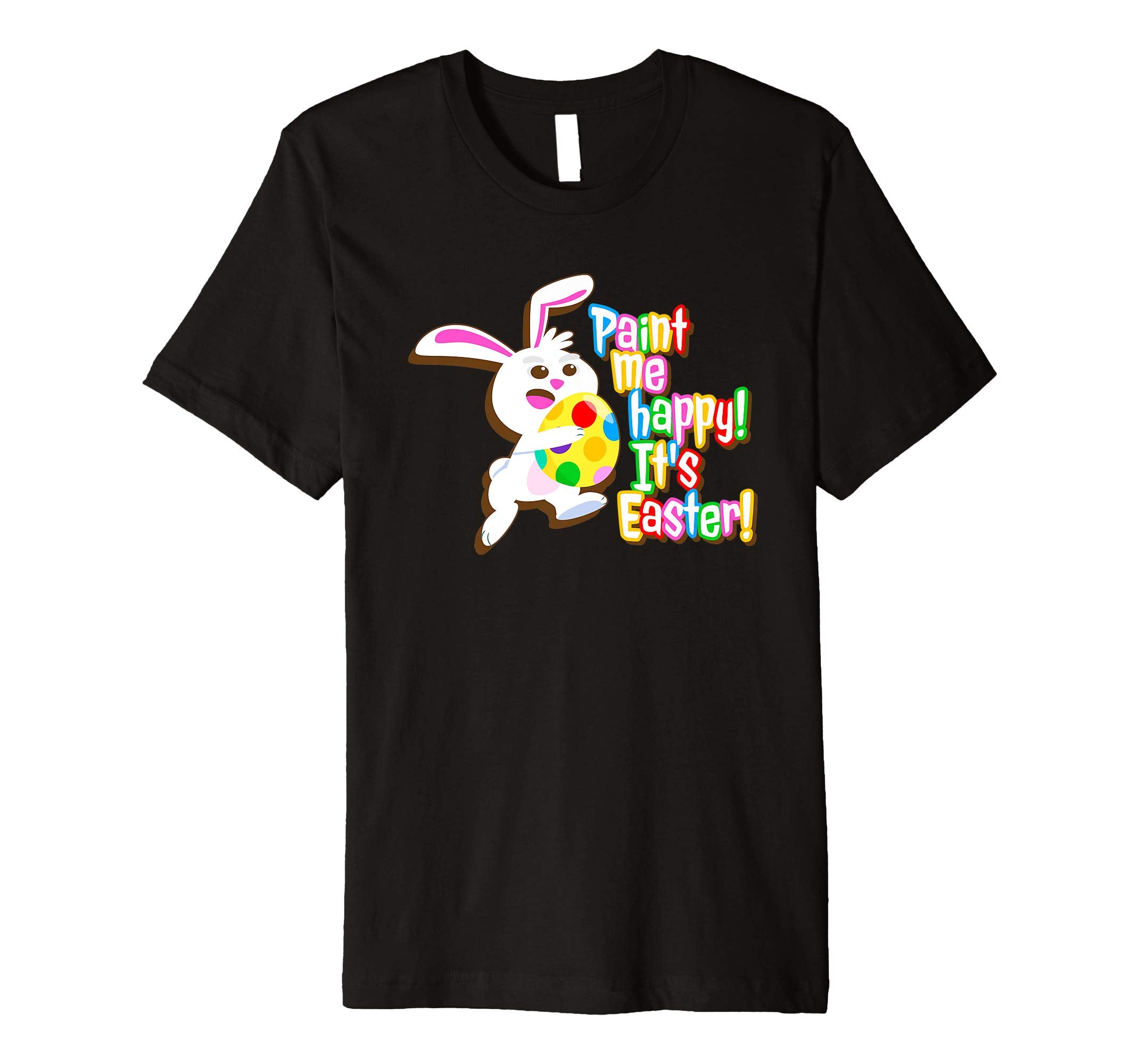 Paint Me Happy! It's Easter T Shirt Easter Bunny Easter Egg