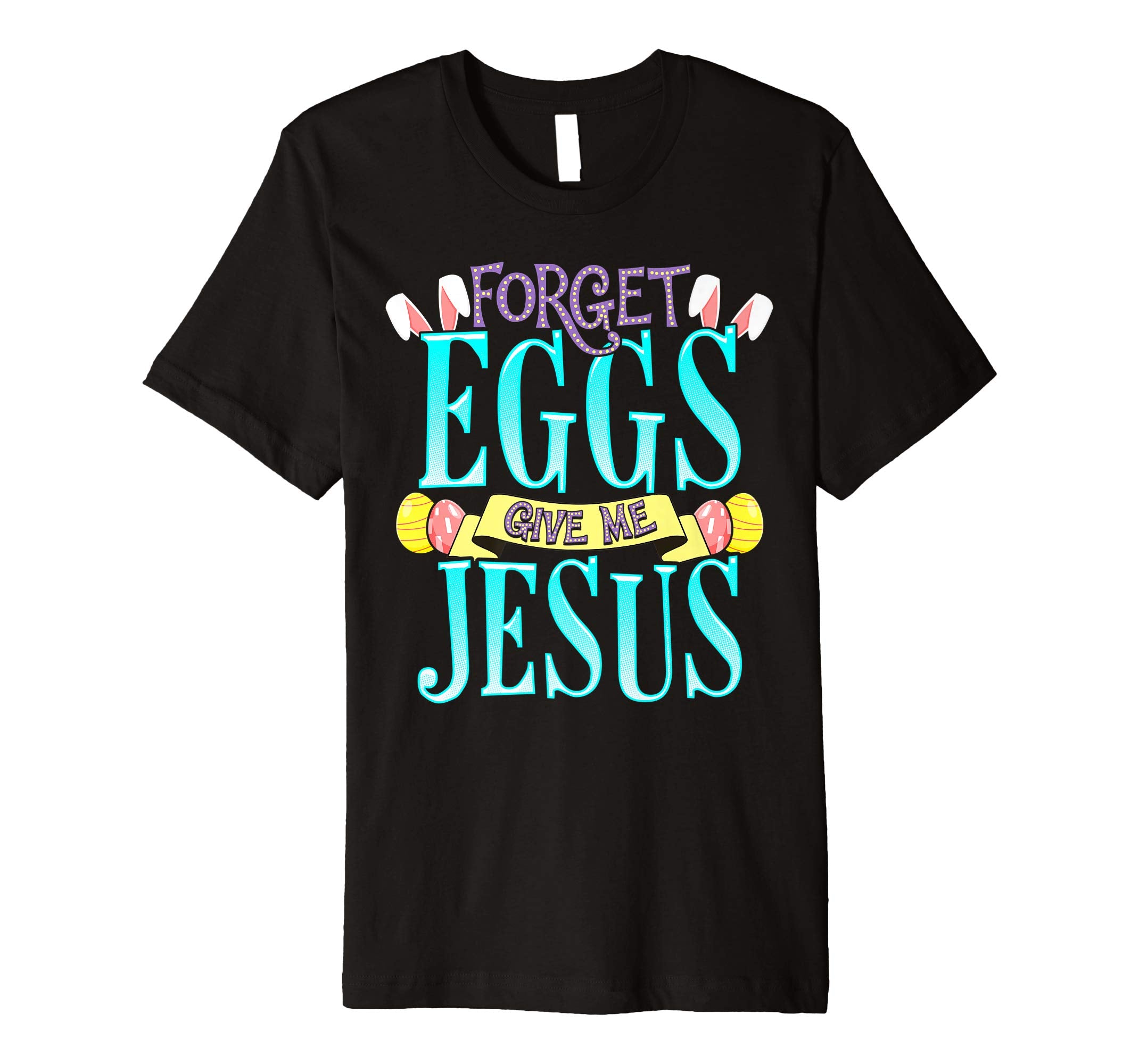 Forget Eggs Give Me Jesus Easter Shirt Bunny Ears God Christ
