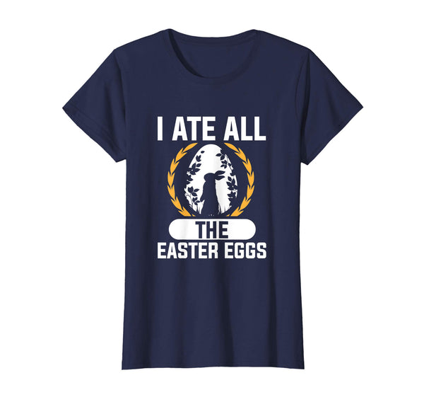 I Ate All The Easter Eggs T-Shirt Easter Bunny Holiday