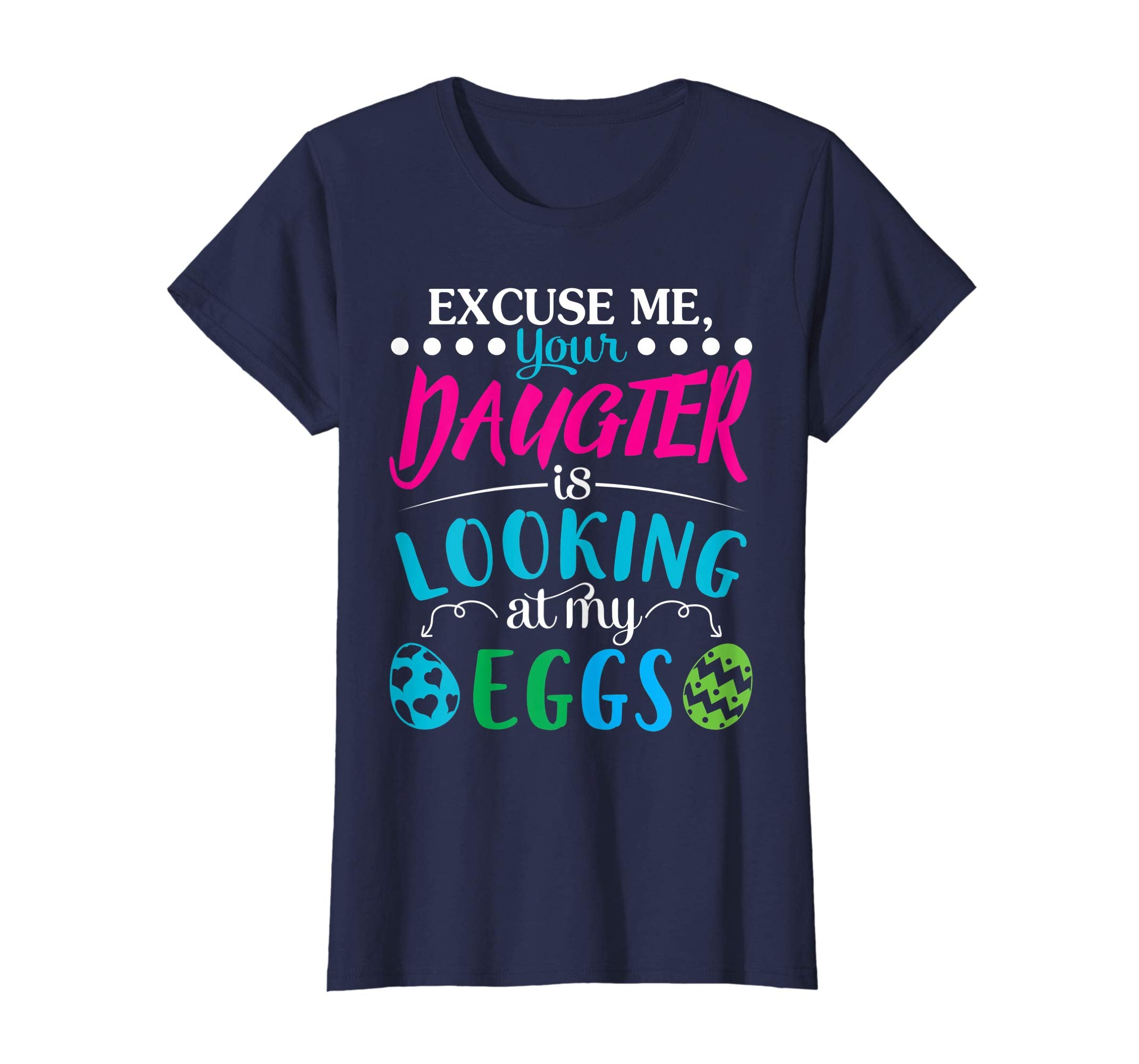 Excuse Me Your Daughter Is Looking At My Easter Eggs Shirt