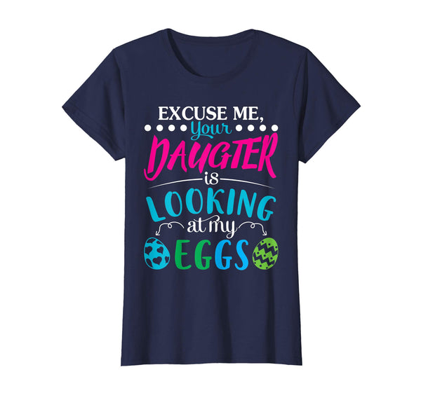 Excuse Me Your Daughter Is Looking At My Easter Eggs Shirt