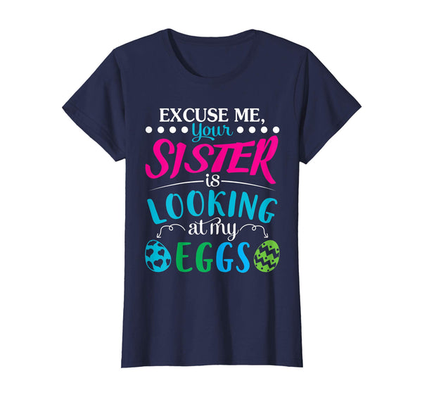 Excuse Me Your Sister Is Looking At My Easter Eggs Shirt
