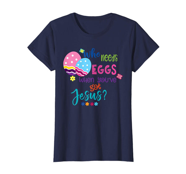 Funny Easter Shirt Who Needs Eggs When You've Got Jesus?