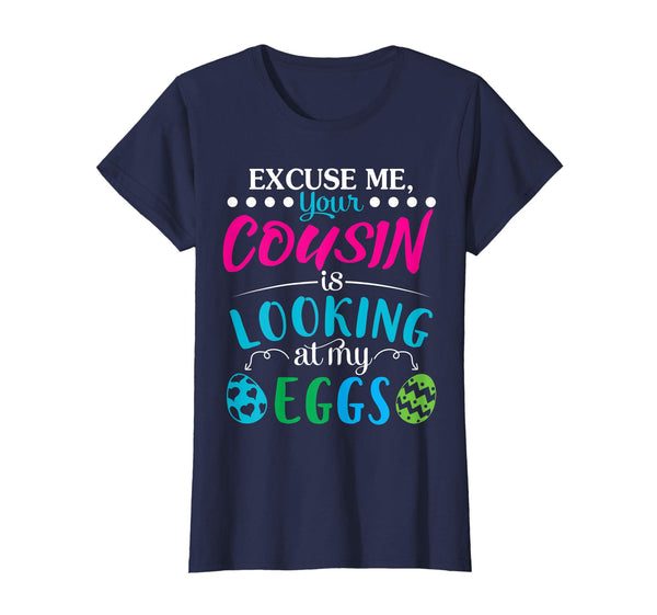 Excuse Me Your Cousin Is Looking At My Easter Eggs Shirt