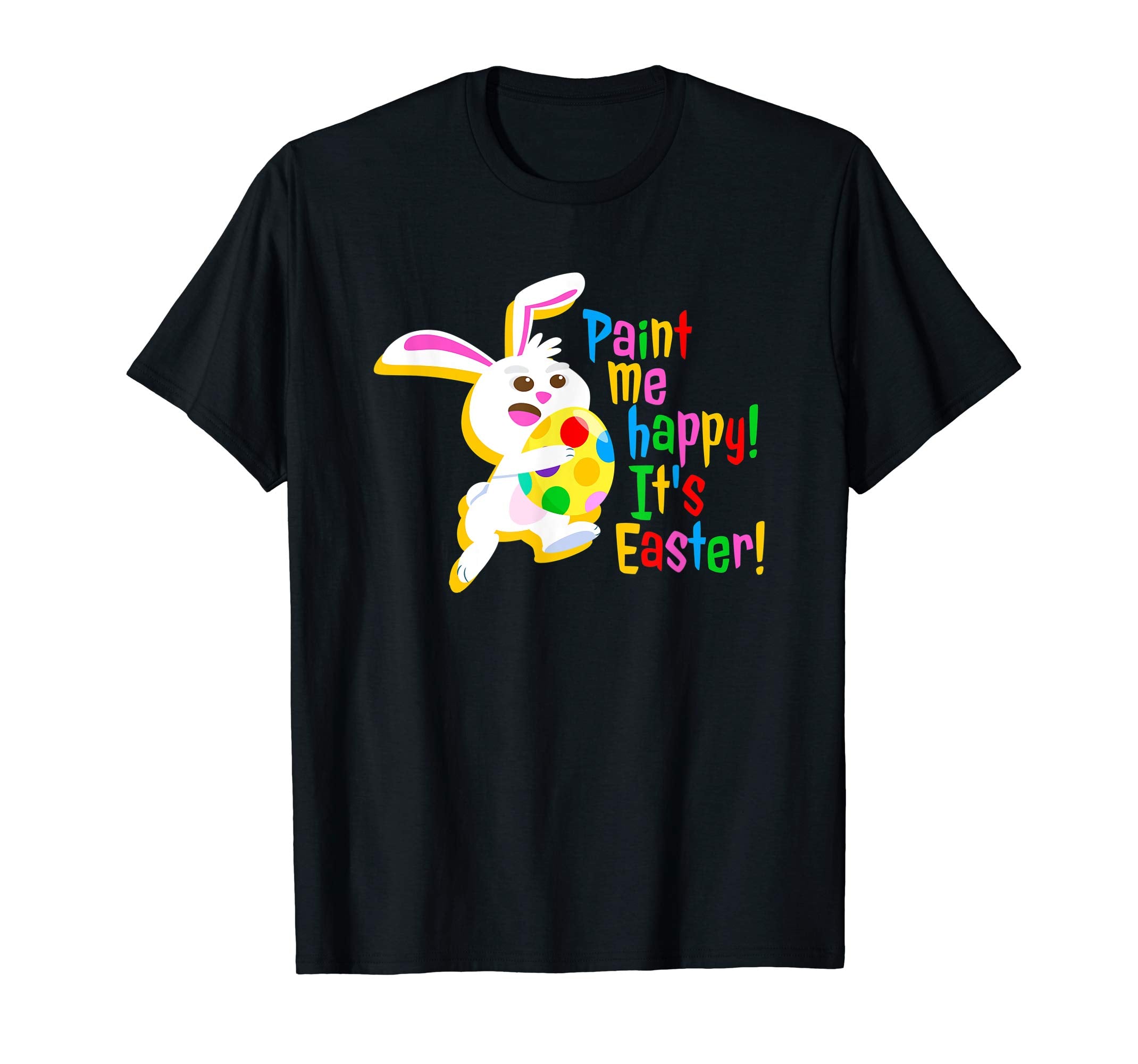 Paint Me Happy! It's Easter T Shirt Easter Bunny Easter Egg