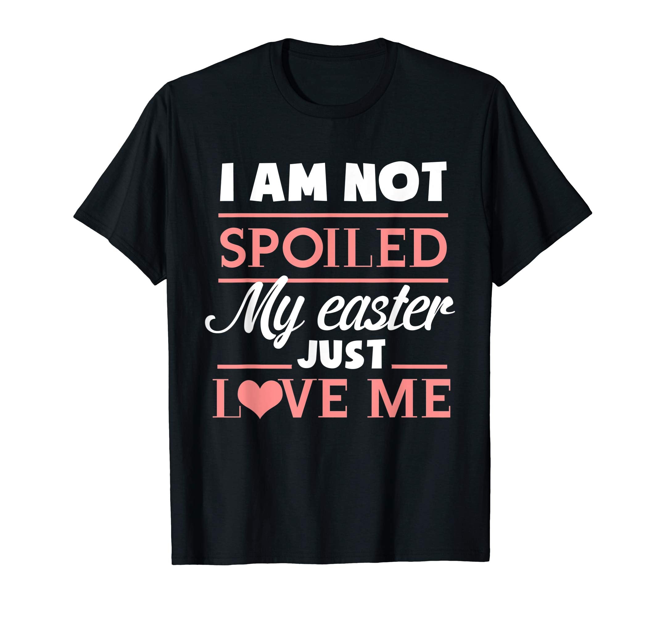 I Am Not Spoiled My Easter Just Love Me T Shirt Easter Bunny