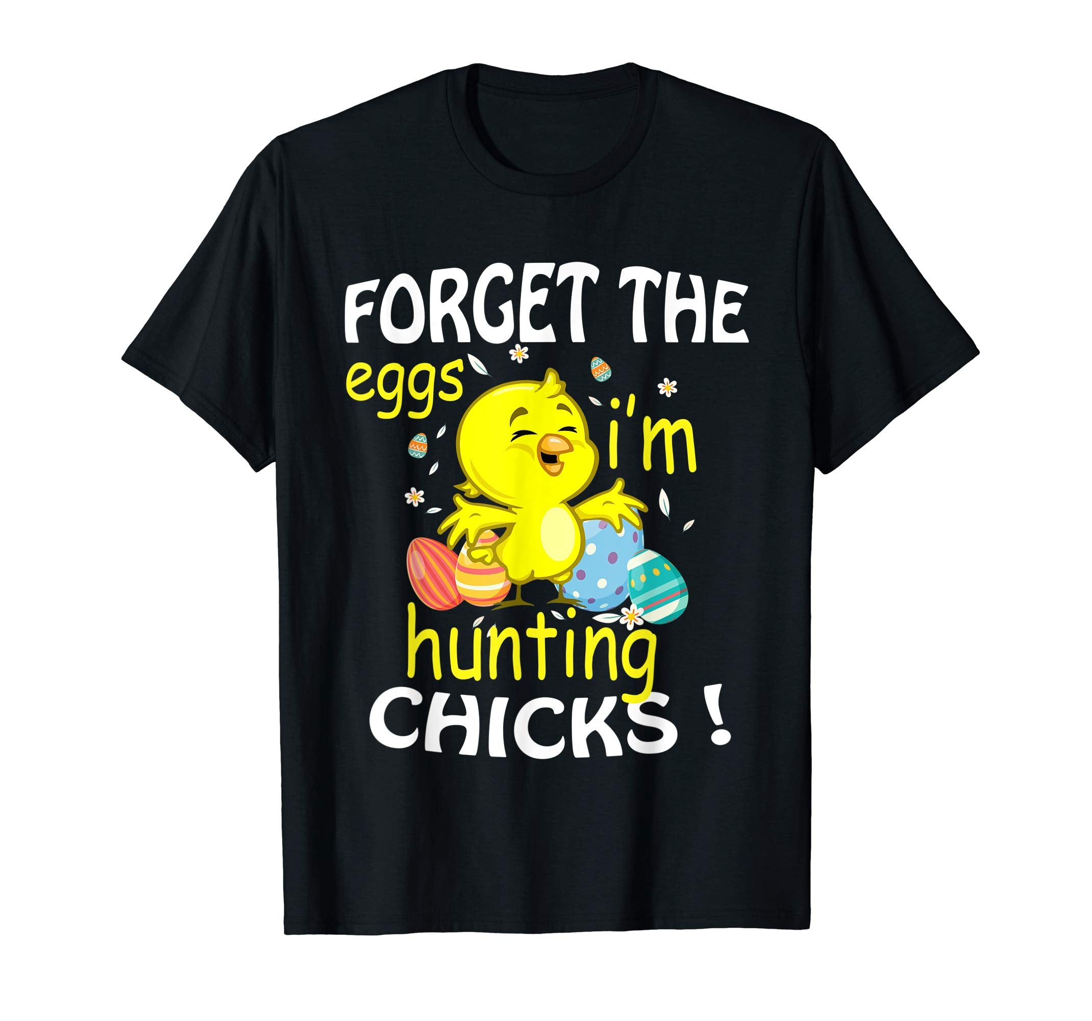 Chick &amp; Easter Eggs Forget The Eggs I'm Hunting Chicks Shirt