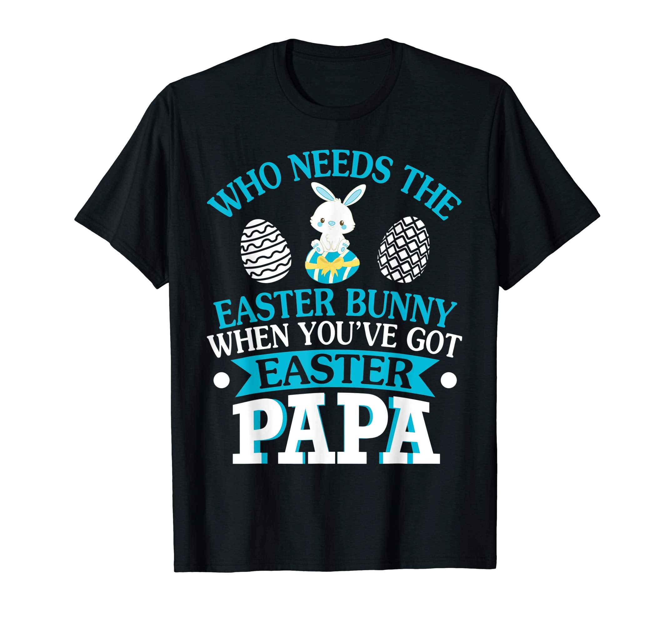 Who Needs The Easter Bunny When You've Got Easter Papa Shirt