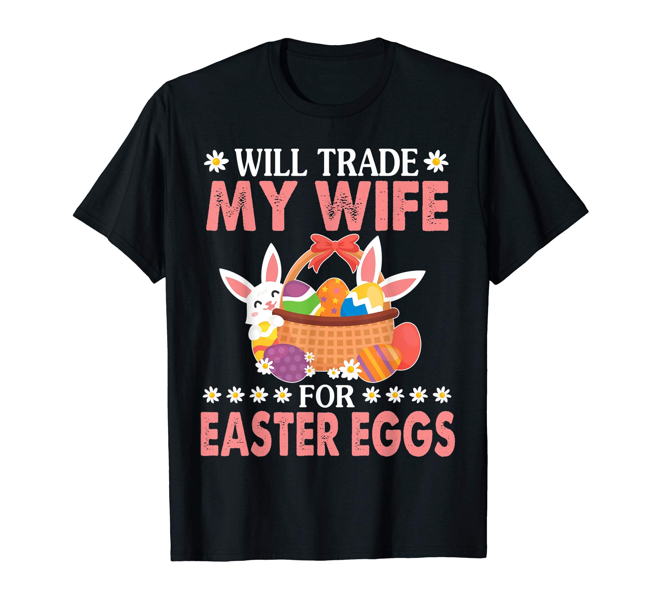 Bunny &amp; Easter Eggs Will Trade My Wife For Easter Eggs Shirt