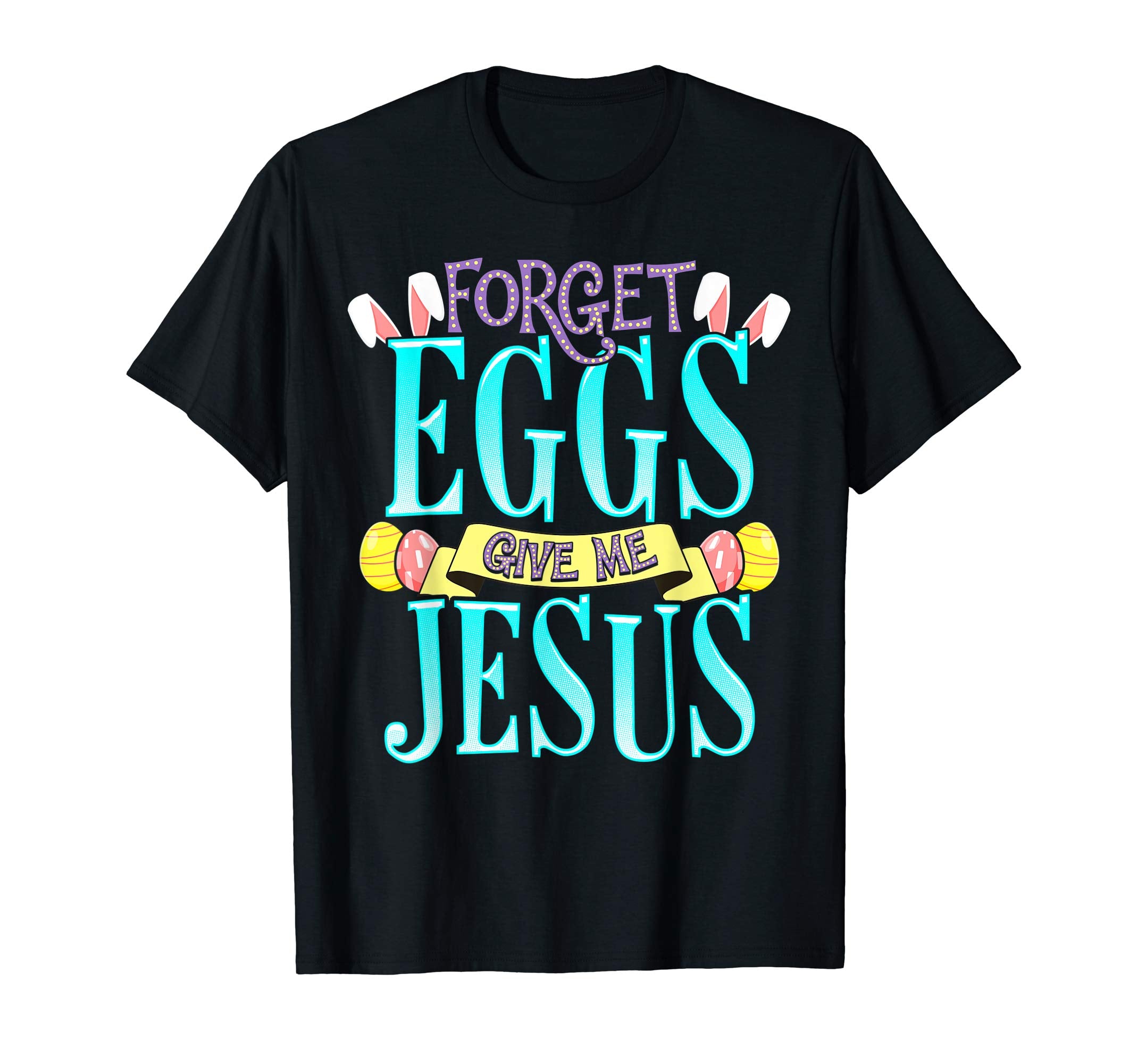 Forget Eggs Give Me Jesus Easter Shirt Bunny Ears God Christ
