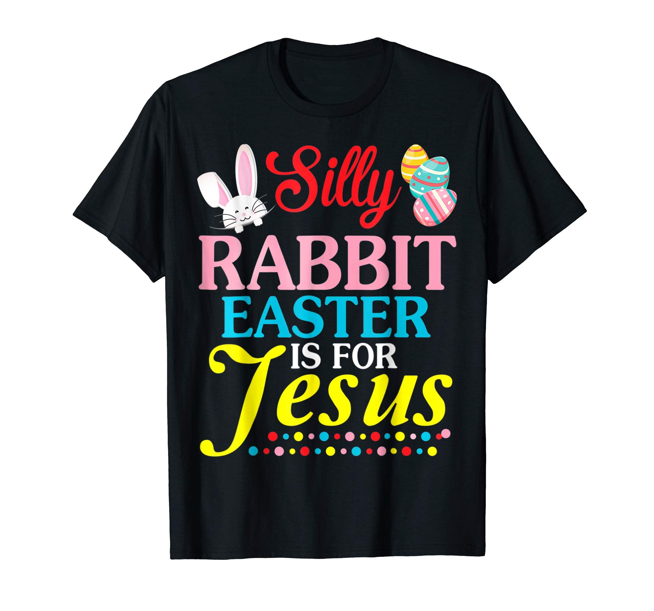 Silly Rabbit Easter Is For Jesus Easter Eggs Happy Day Shir