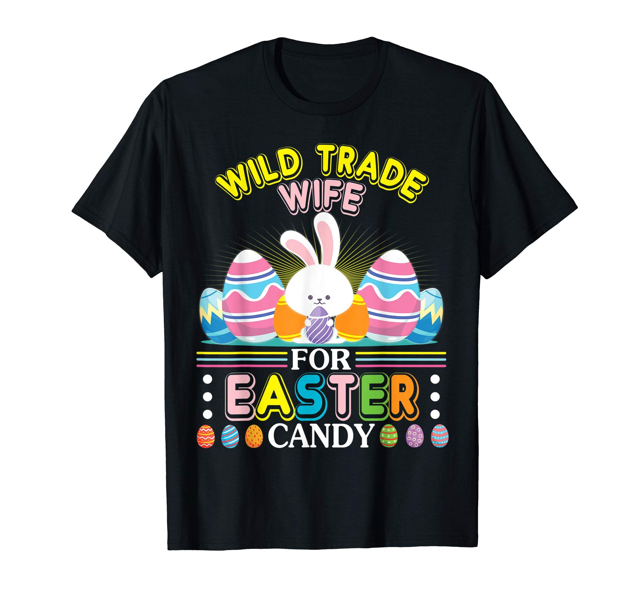 Bunny &amp; Easter Eggs Will Trade Wife For Easter Candy Shirt