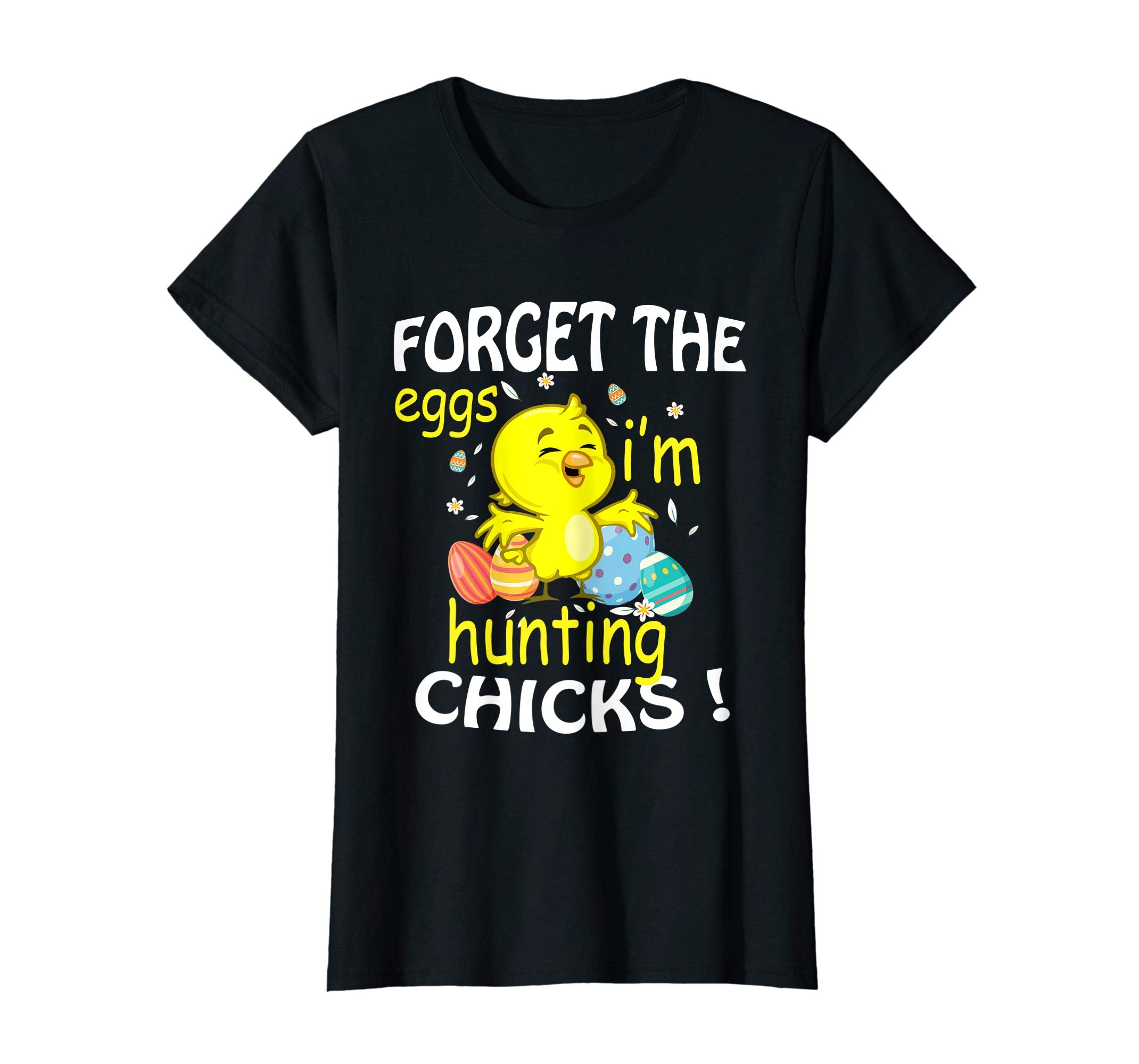 Chick &amp; Easter Eggs Forget The Eggs I'm Hunting Chicks Shirt