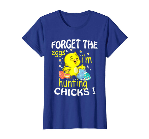 Chick &amp; Easter Eggs Forget The Eggs I'm Hunting Chicks Shirt