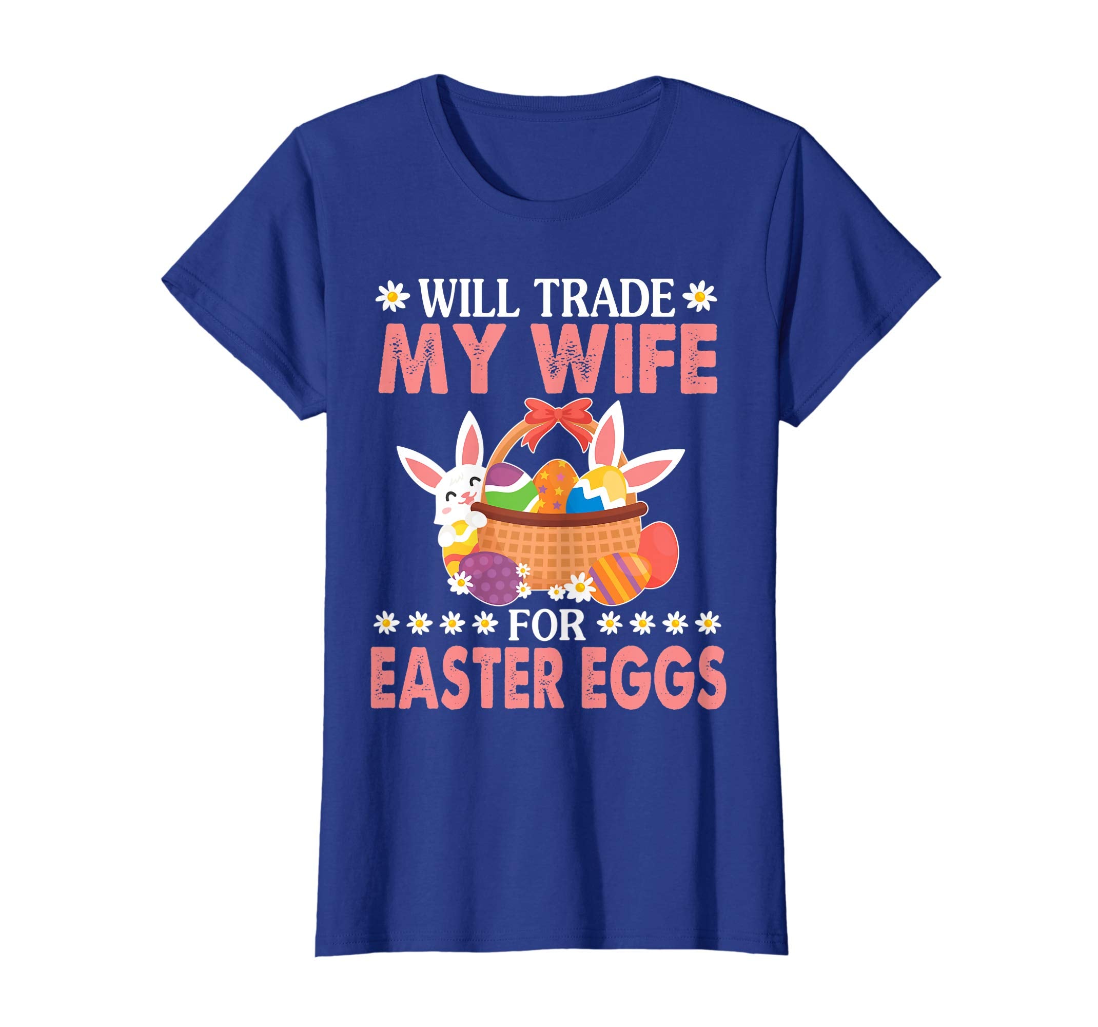 Bunny &amp; Easter Eggs Will Trade My Wife For Easter Eggs Shirt