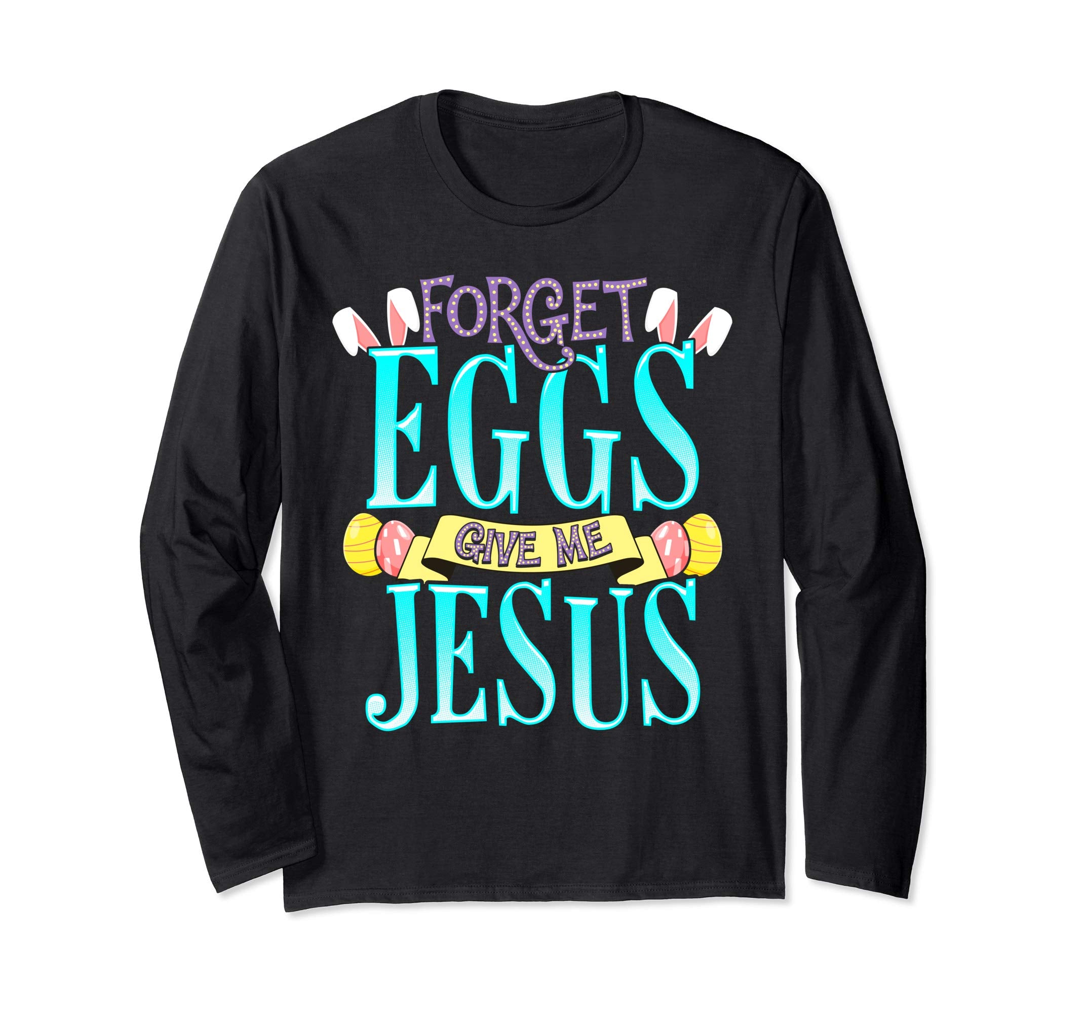Forget Eggs Give Me Jesus Easter Shirt Bunny Ears God Christ