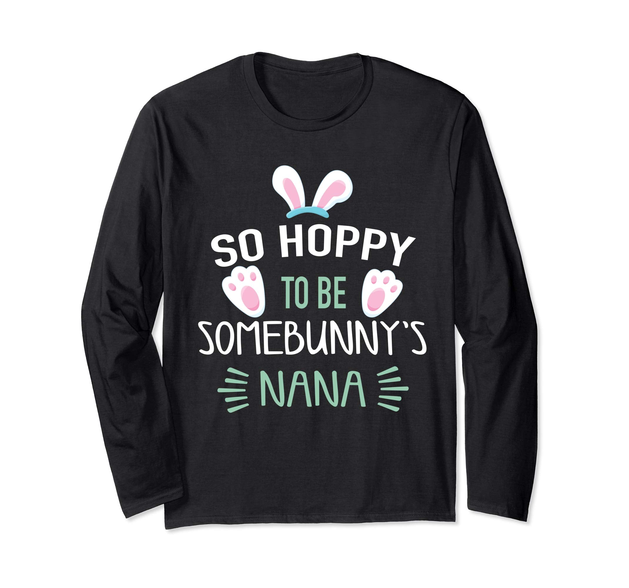 So Hoppy To Be Some Bunny's Nana Long Sleeve Easter Shirt