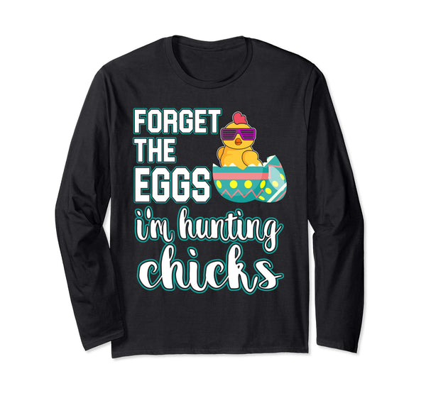 Forget the Eggs Im Hunting Chicks Easter Sunday Egg Shirt