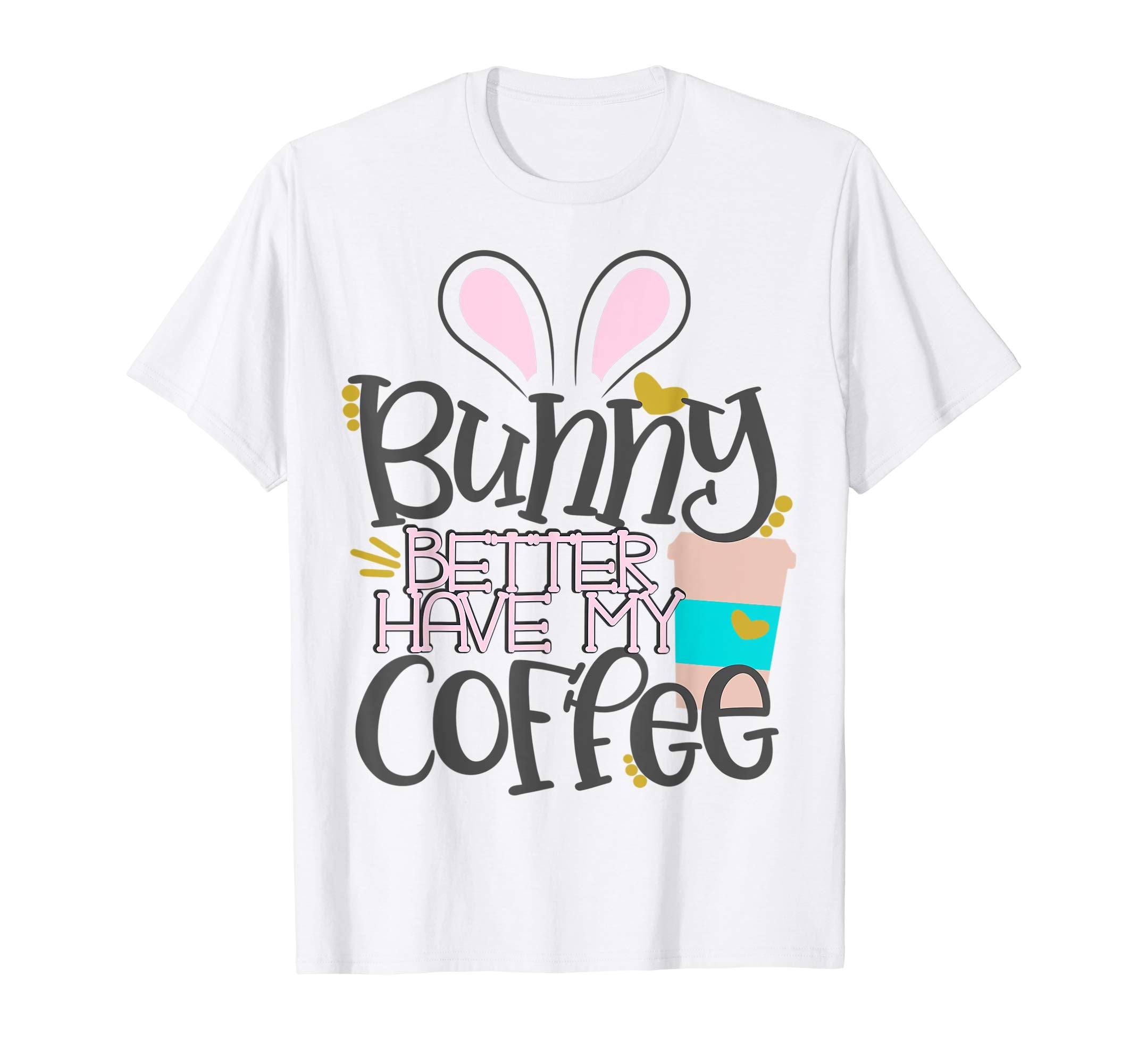 Bunny Better Have My Coffee Mom Easter Bunny Shirt Mommy