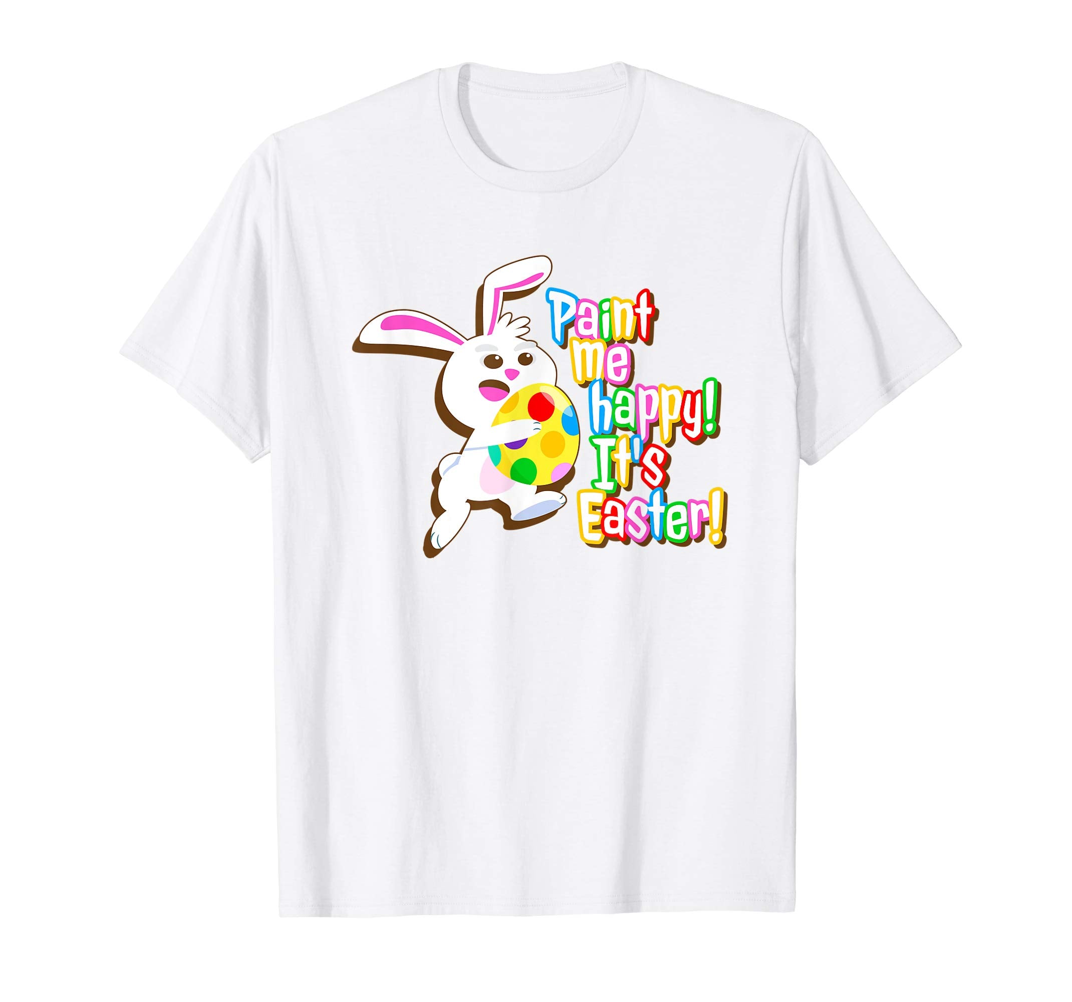 Paint Me Happy! It's Easter T Shirt Easter Bunny Easter Egg