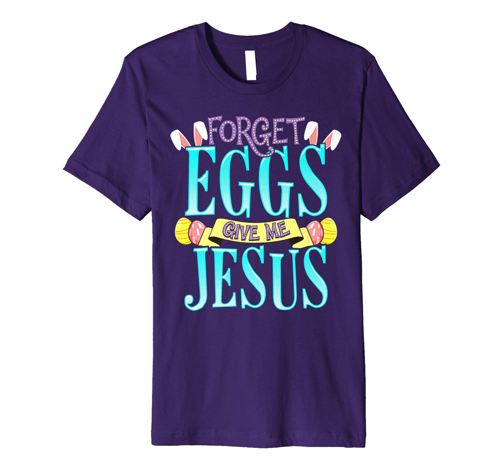Forget Eggs Give Me Jesus Easter Shirt Bunny Ears God Christ