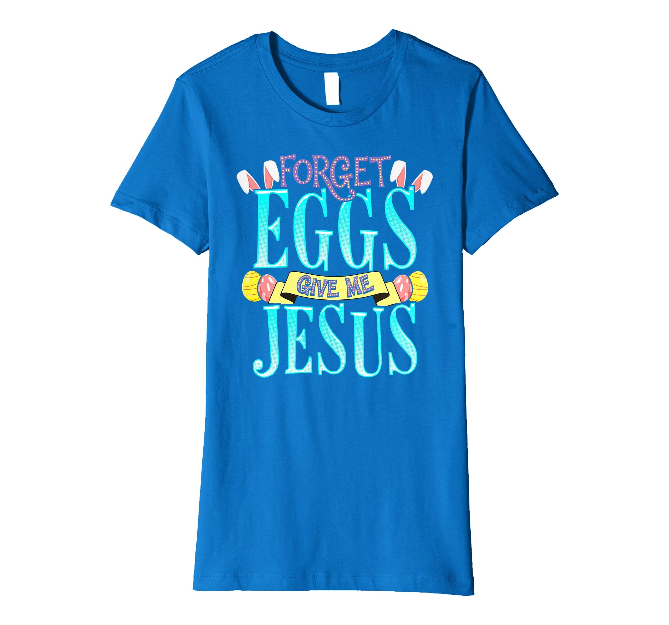 Forget Eggs Give Me Jesus Easter Shirt Bunny Ears God Christ