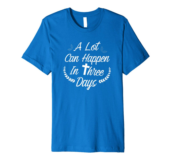 A Lot Can Happen In Three Days Wonderful Easter Gift Shirt