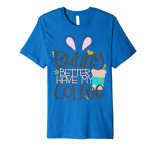 Bunny Better Have My Coffee Mom Easter Bunny Shirt Mommy