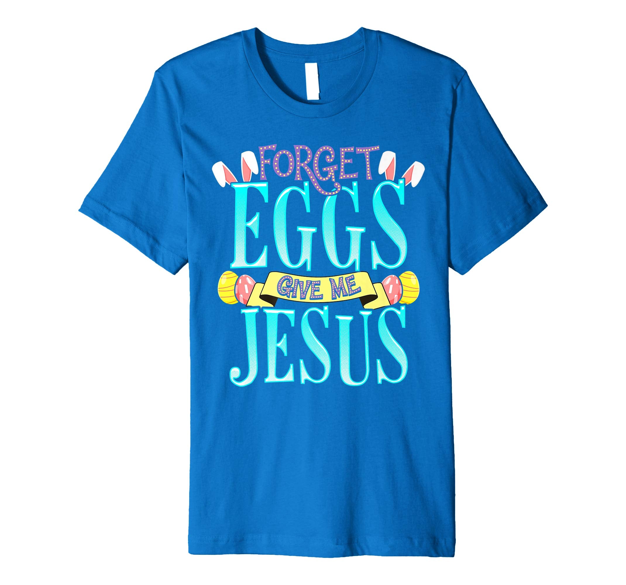 Forget Eggs Give Me Jesus Easter Shirt Bunny Ears God Christ