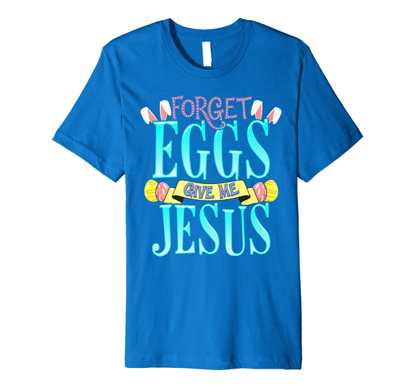 Forget Eggs Give Me Jesus Easter Shirt Bunny Ears God Christ