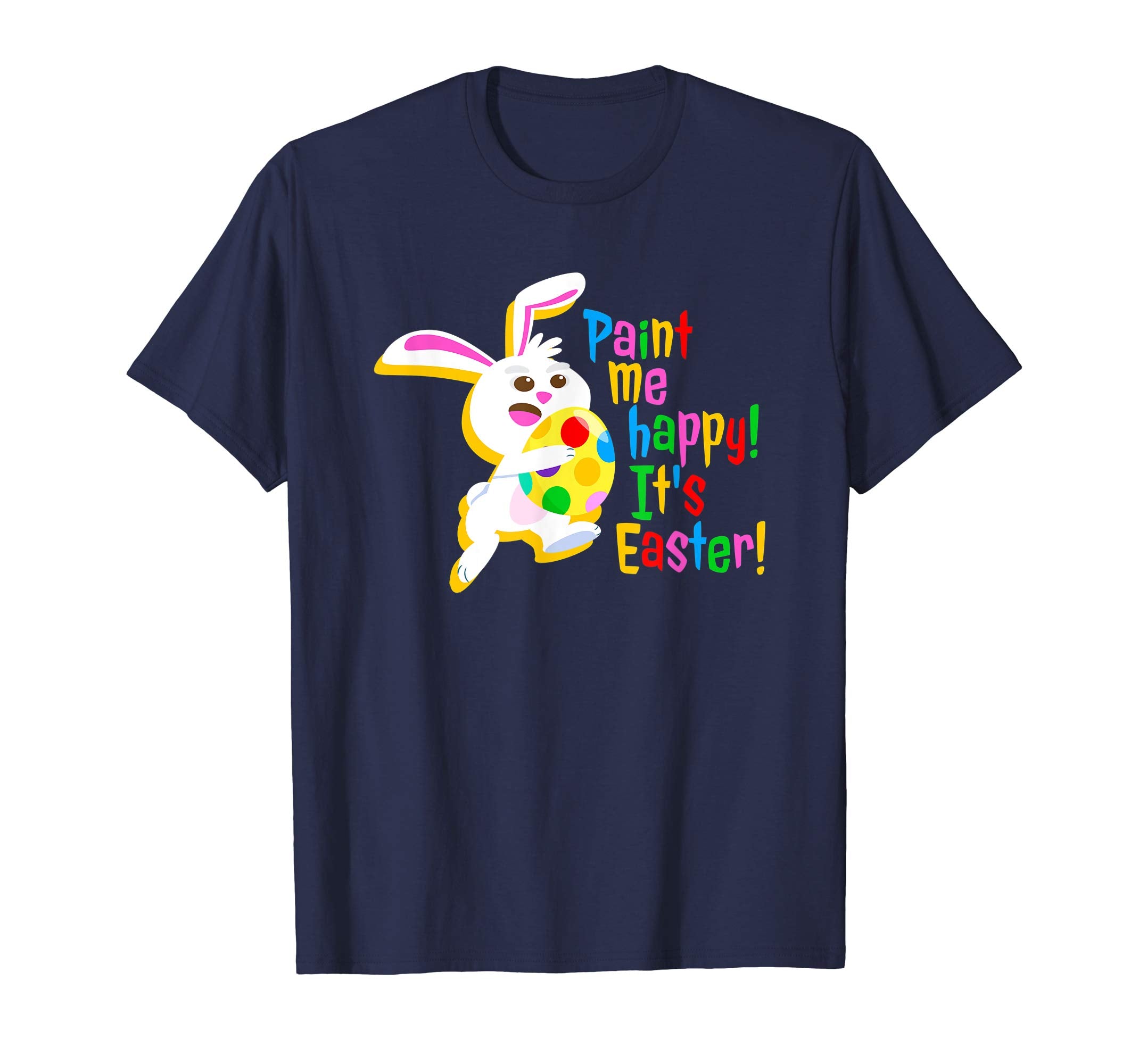 Paint Me Happy! It's Easter T Shirt Easter Bunny Easter Egg