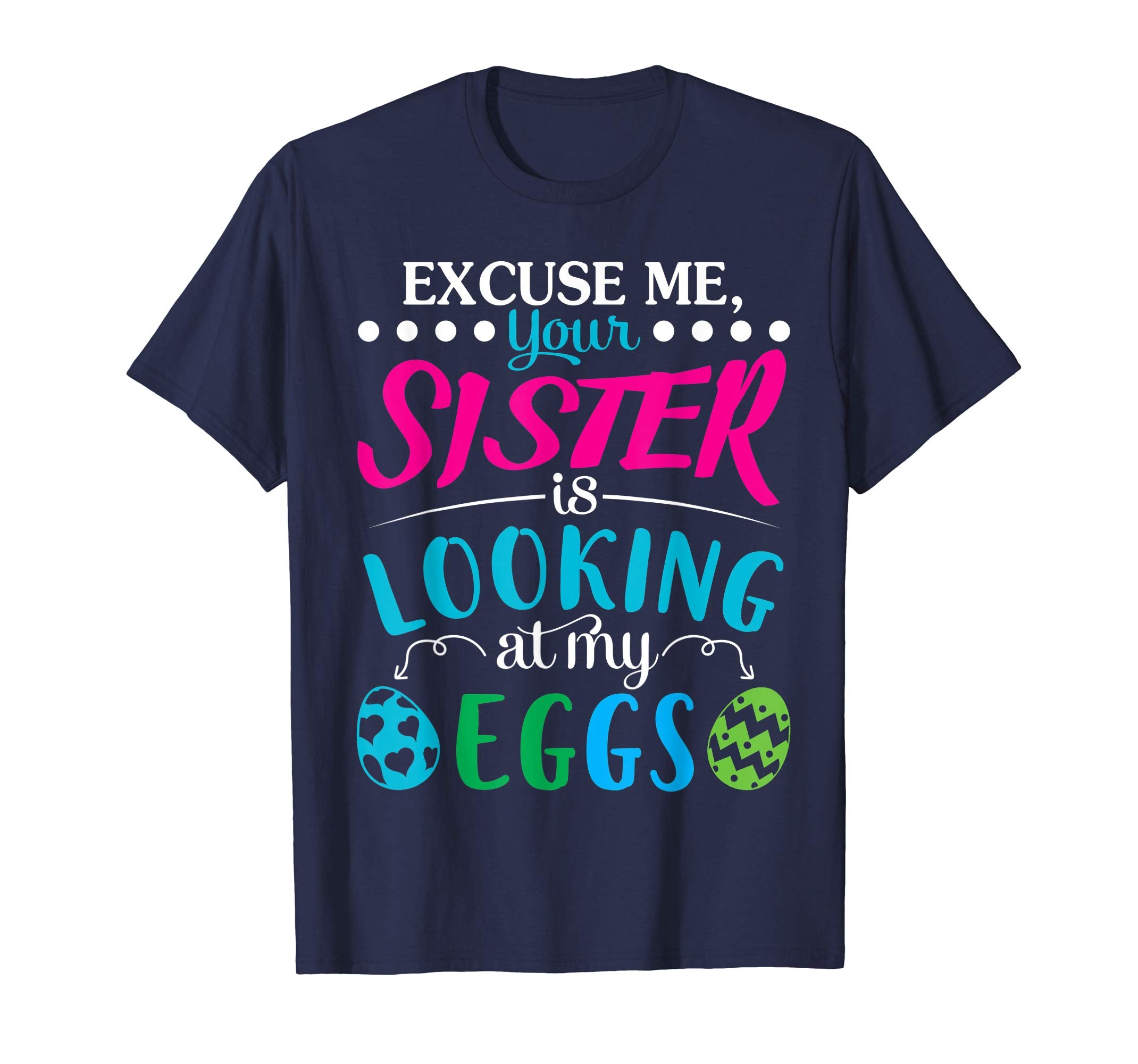 Excuse Me Your Sister Is Looking At My Easter Eggs Shirt