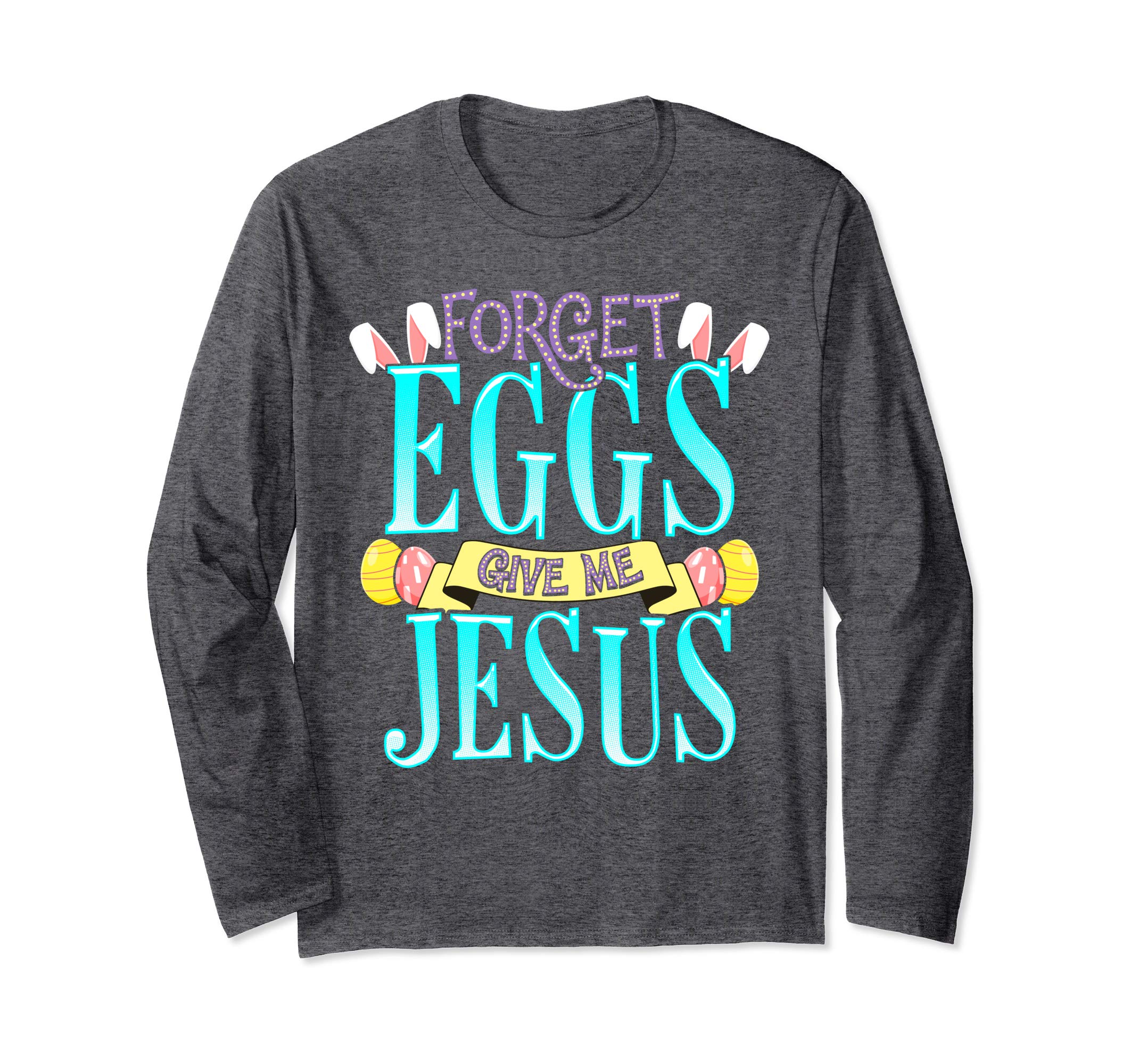 Forget Eggs Give Me Jesus Easter Shirt Bunny Ears God Christ