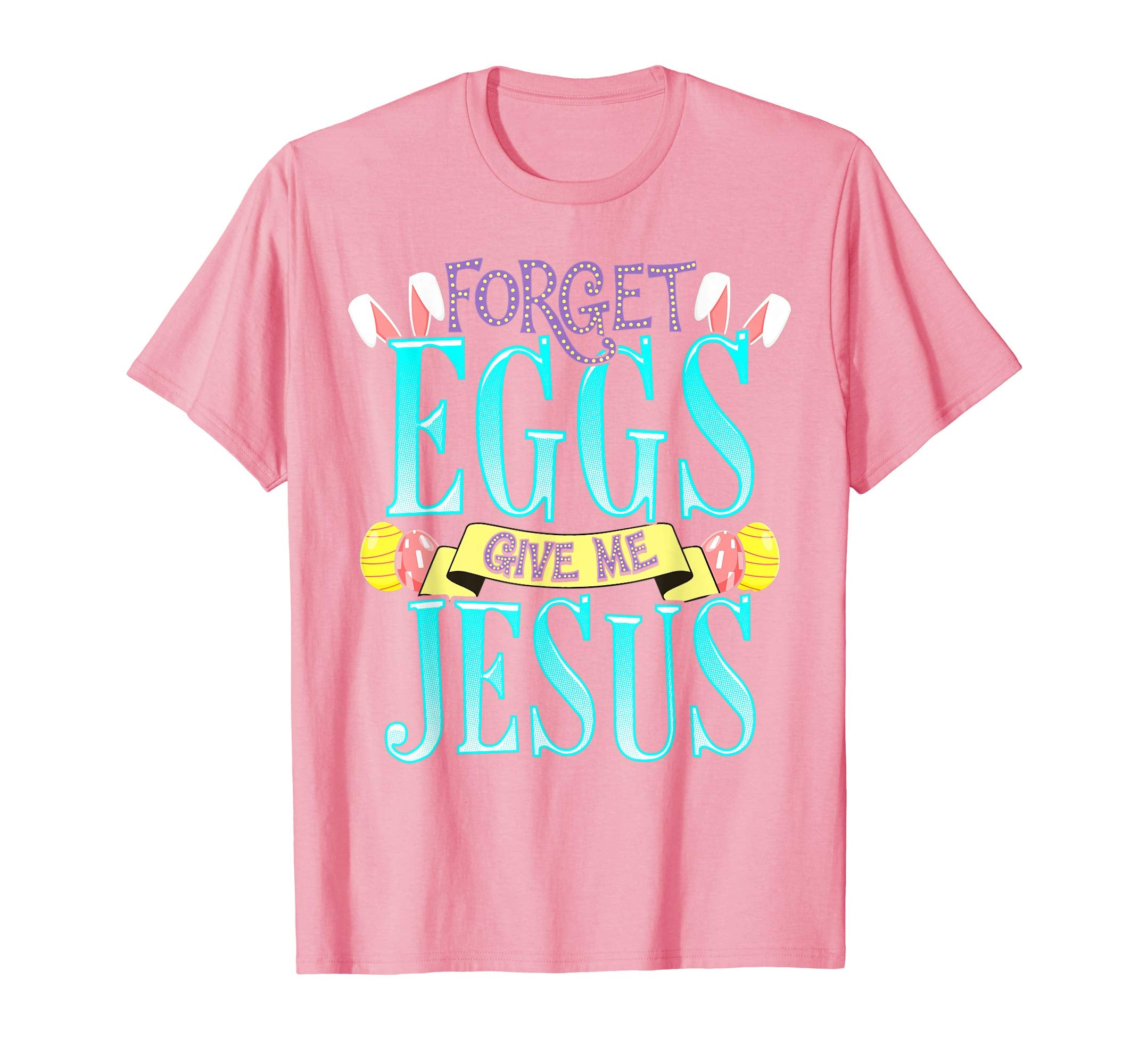 Forget Eggs Give Me Jesus Easter Shirt Bunny Ears God Christ