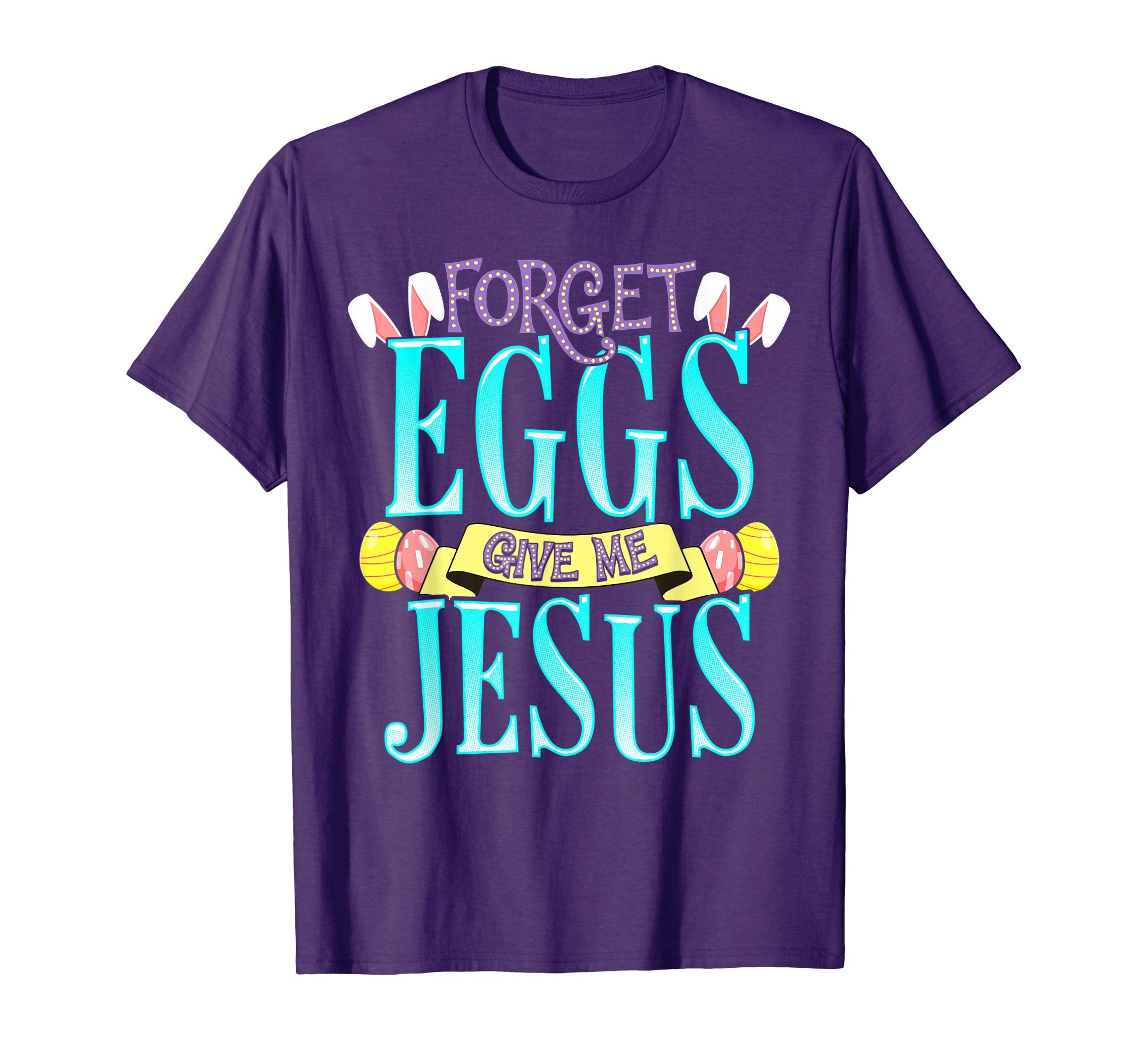 Forget Eggs Give Me Jesus Easter Shirt Bunny Ears God Christ