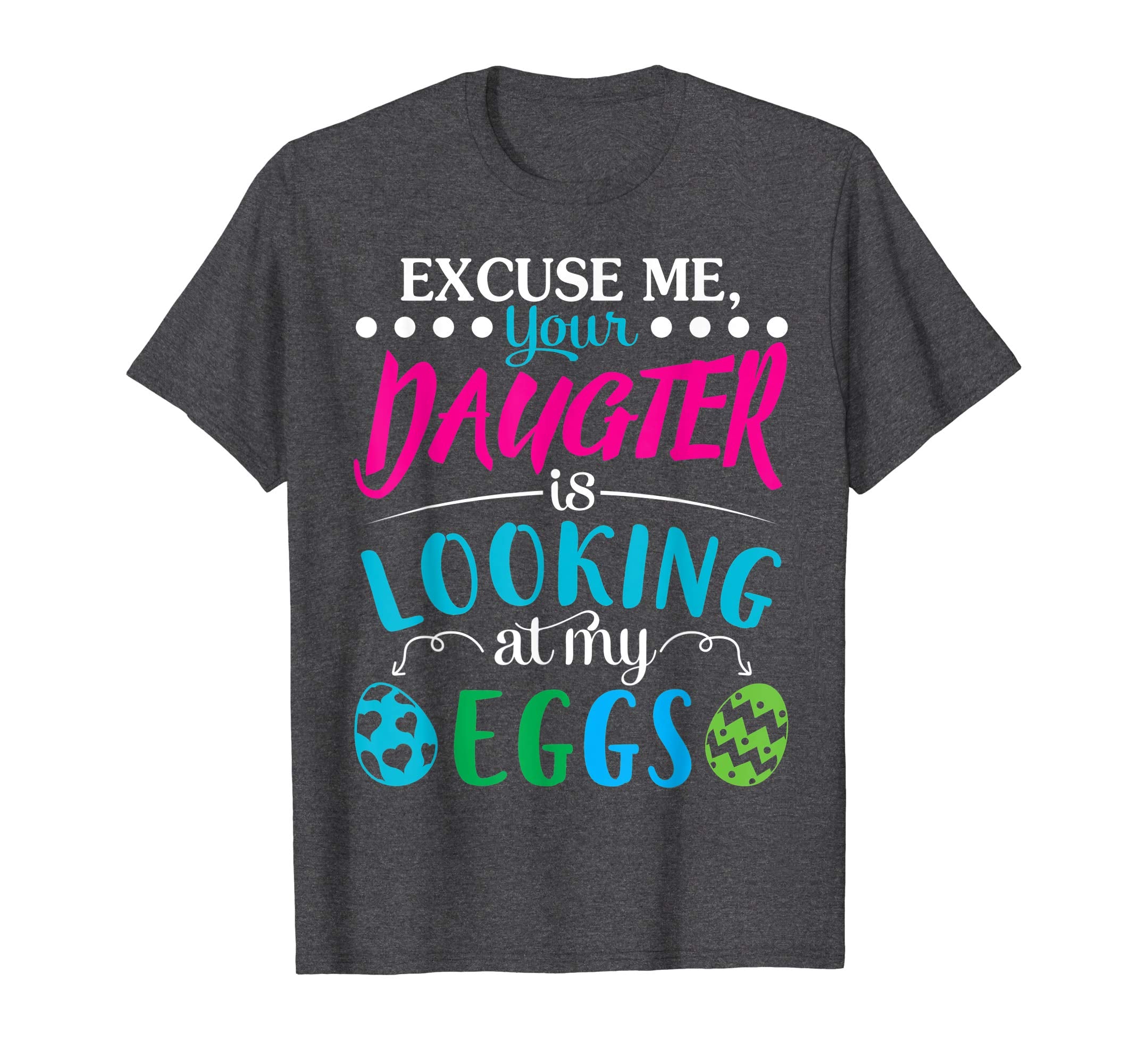 Excuse Me Your Daughter Is Looking At My Easter Eggs Shirt