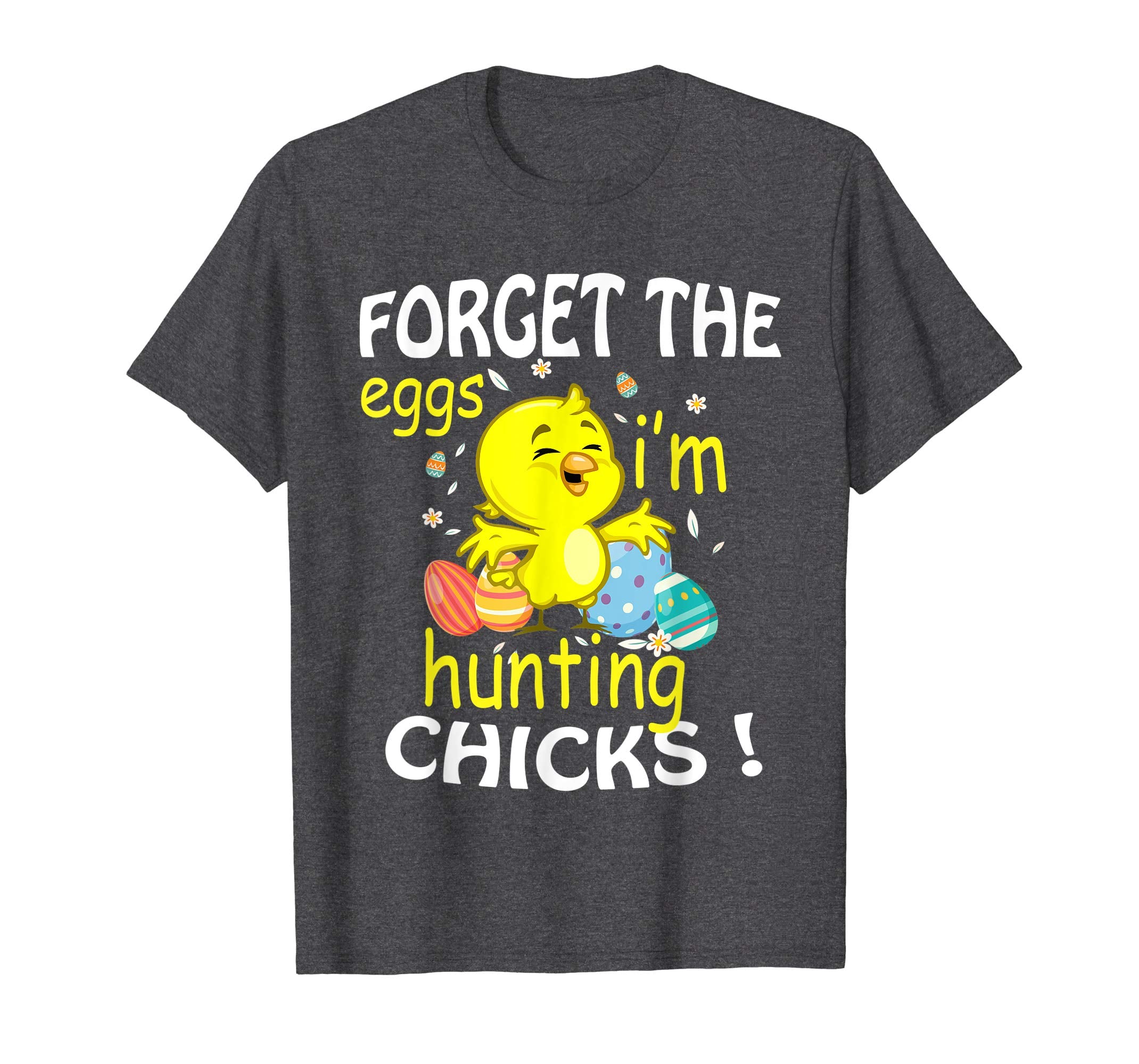 Chick &amp; Easter Eggs Forget The Eggs I'm Hunting Chicks Shirt