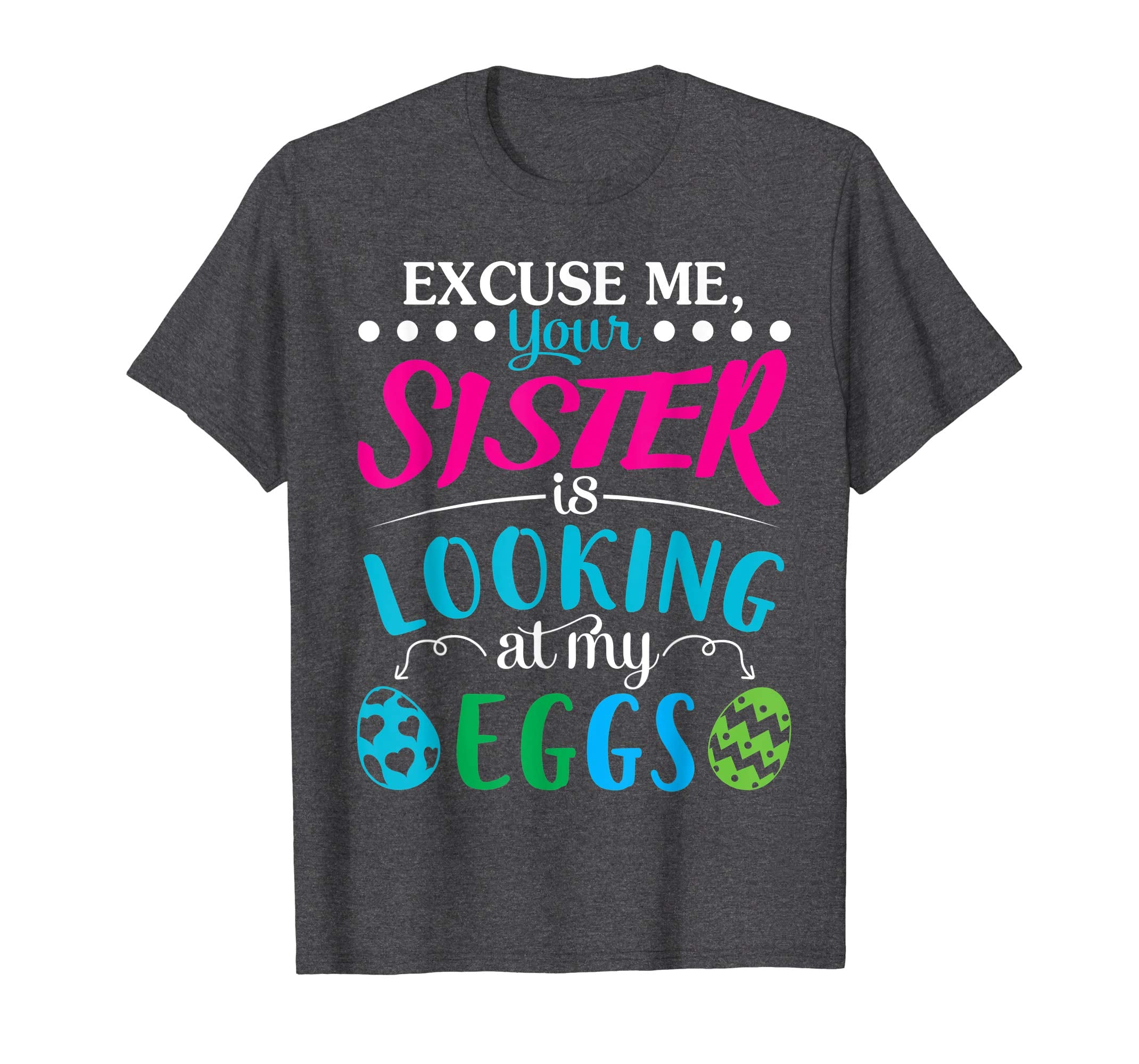 Excuse Me Your Sister Is Looking At My Easter Eggs Shirt