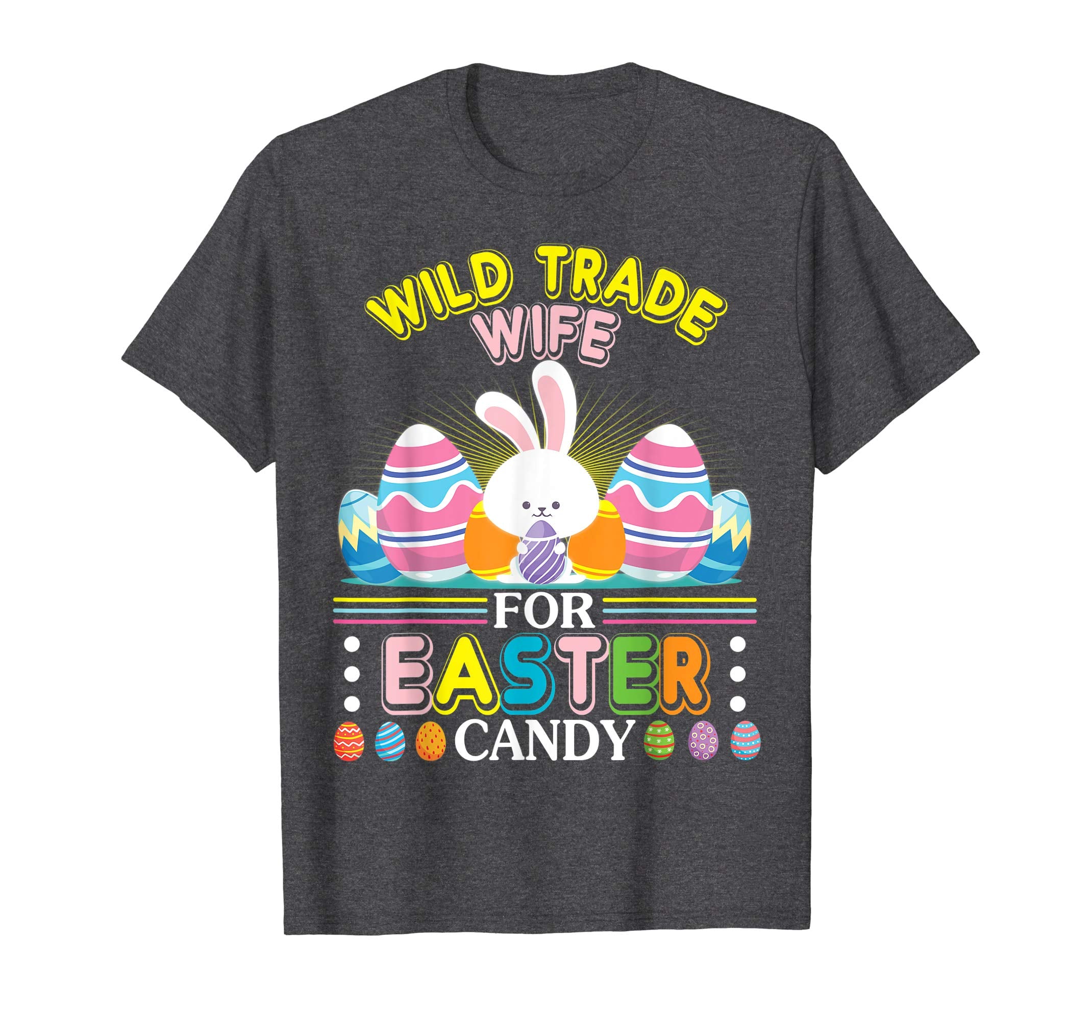 Bunny &amp; Easter Eggs Will Trade Wife For Easter Candy Shirt