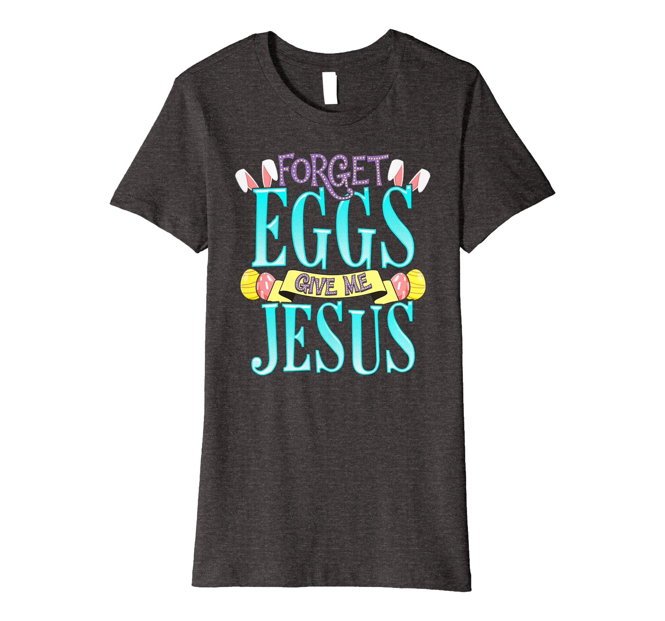 Forget Eggs Give Me Jesus Easter Shirt Bunny Ears God Christ