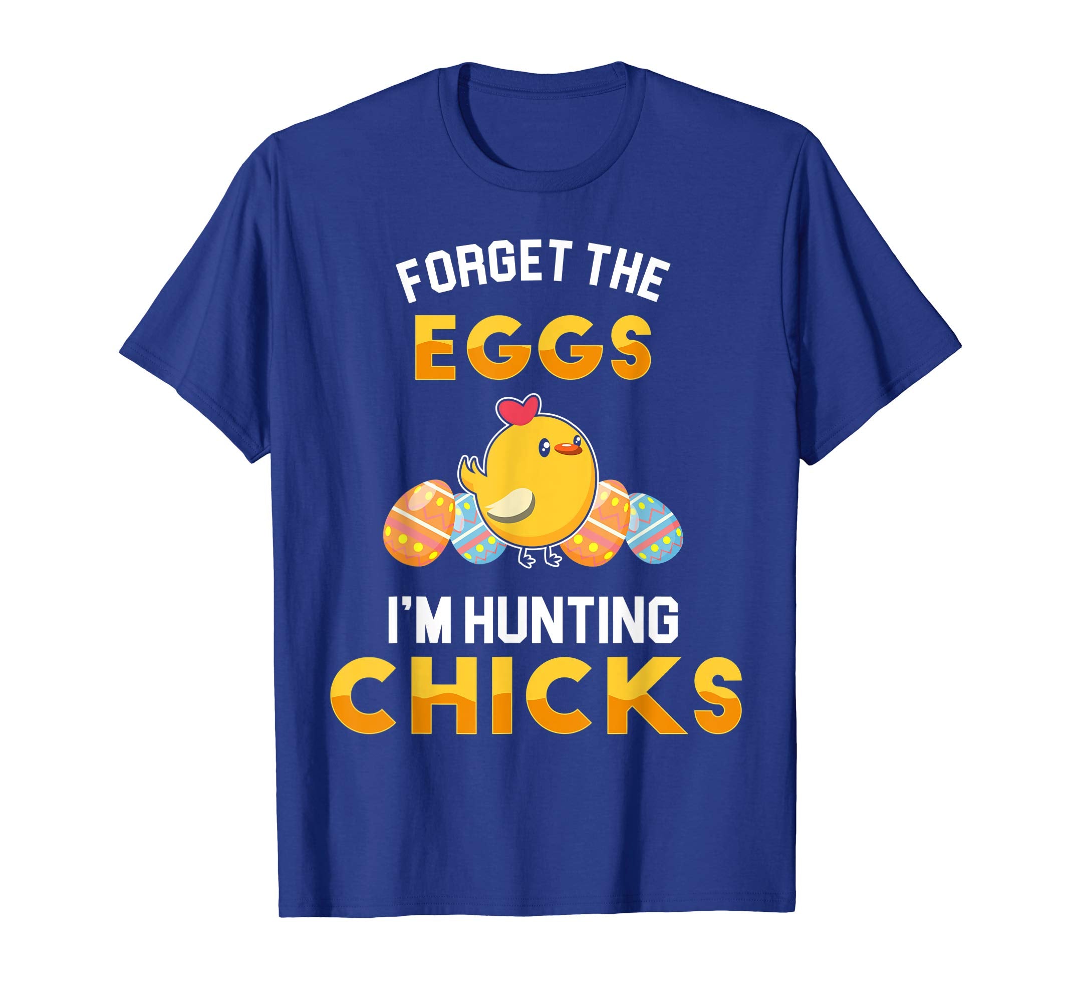 Forget the Eggs Im Hunting Chicks Easter Sunday Egg Shirt