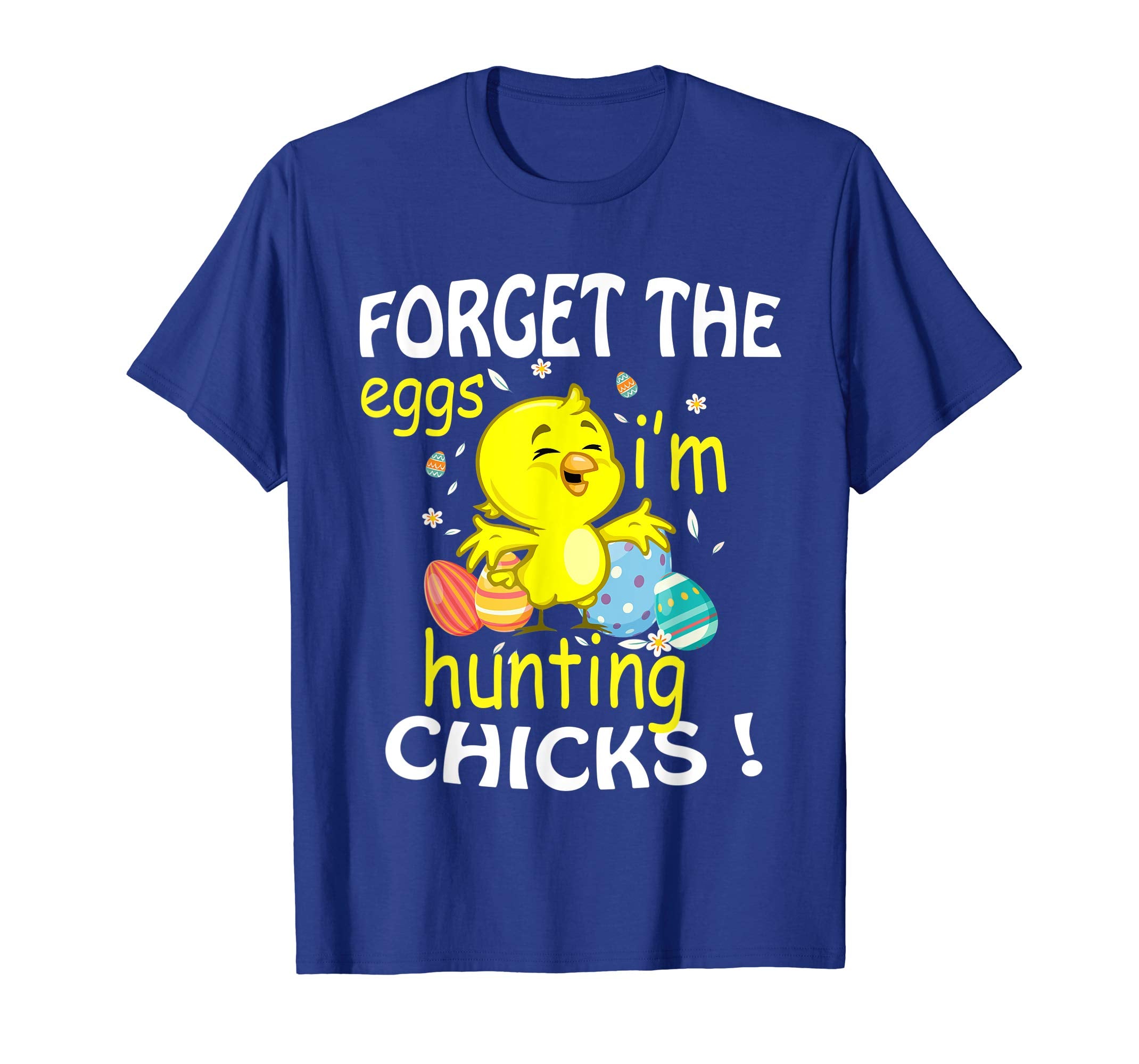 Chick &amp; Easter Eggs Forget The Eggs I'm Hunting Chicks Shirt