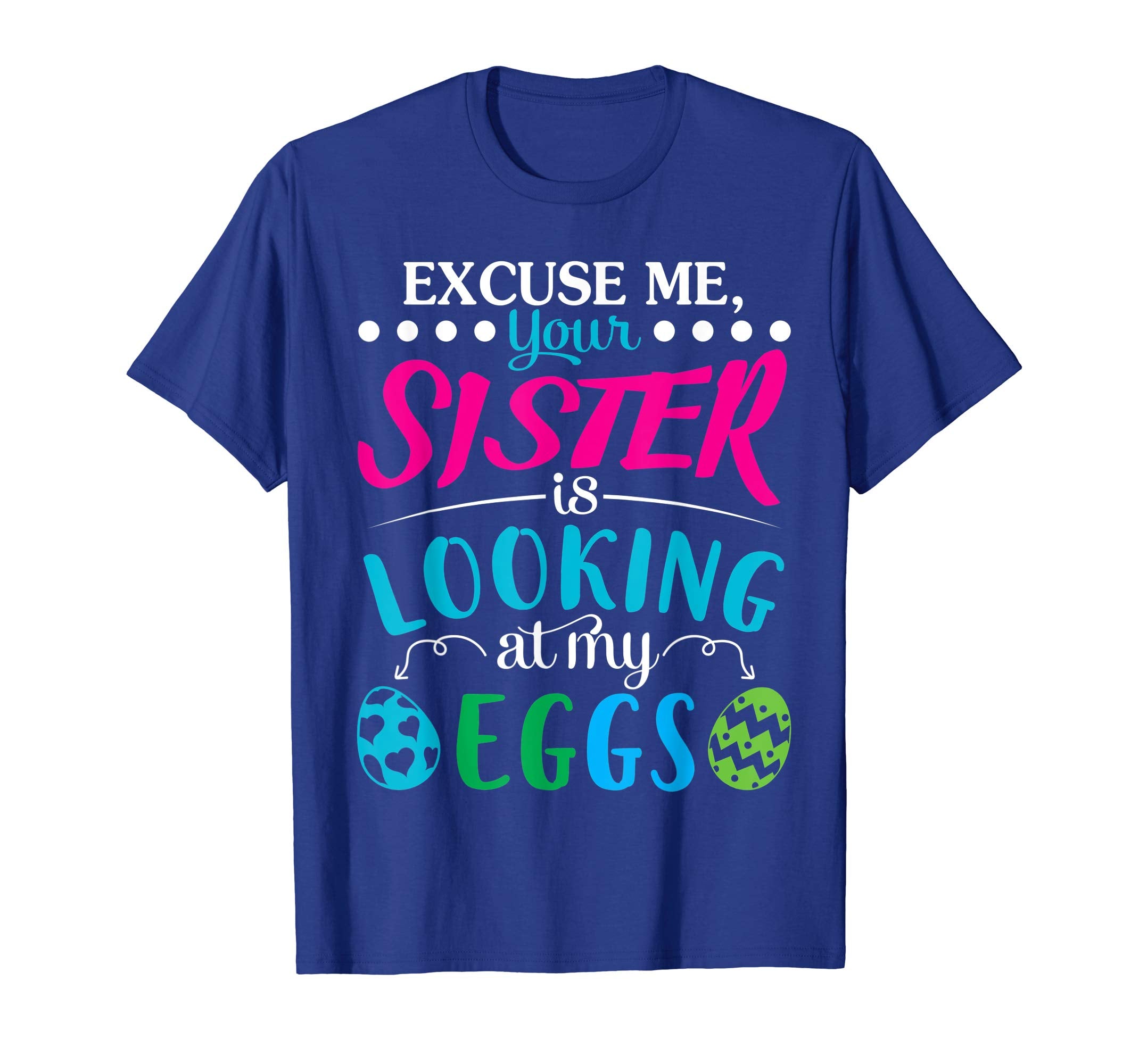 Excuse Me Your Sister Is Looking At My Easter Eggs Shirt
