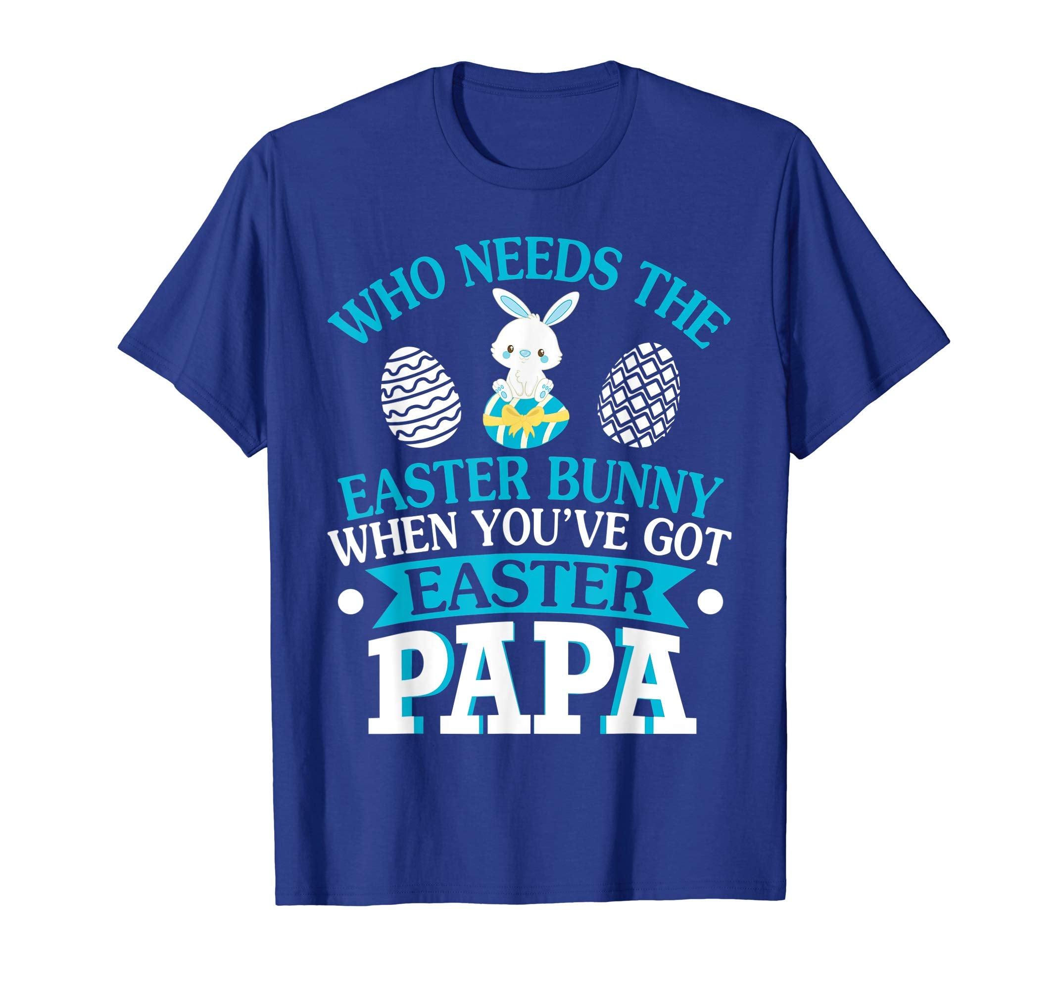 Who Needs The Easter Bunny When You've Got Easter Papa Shirt