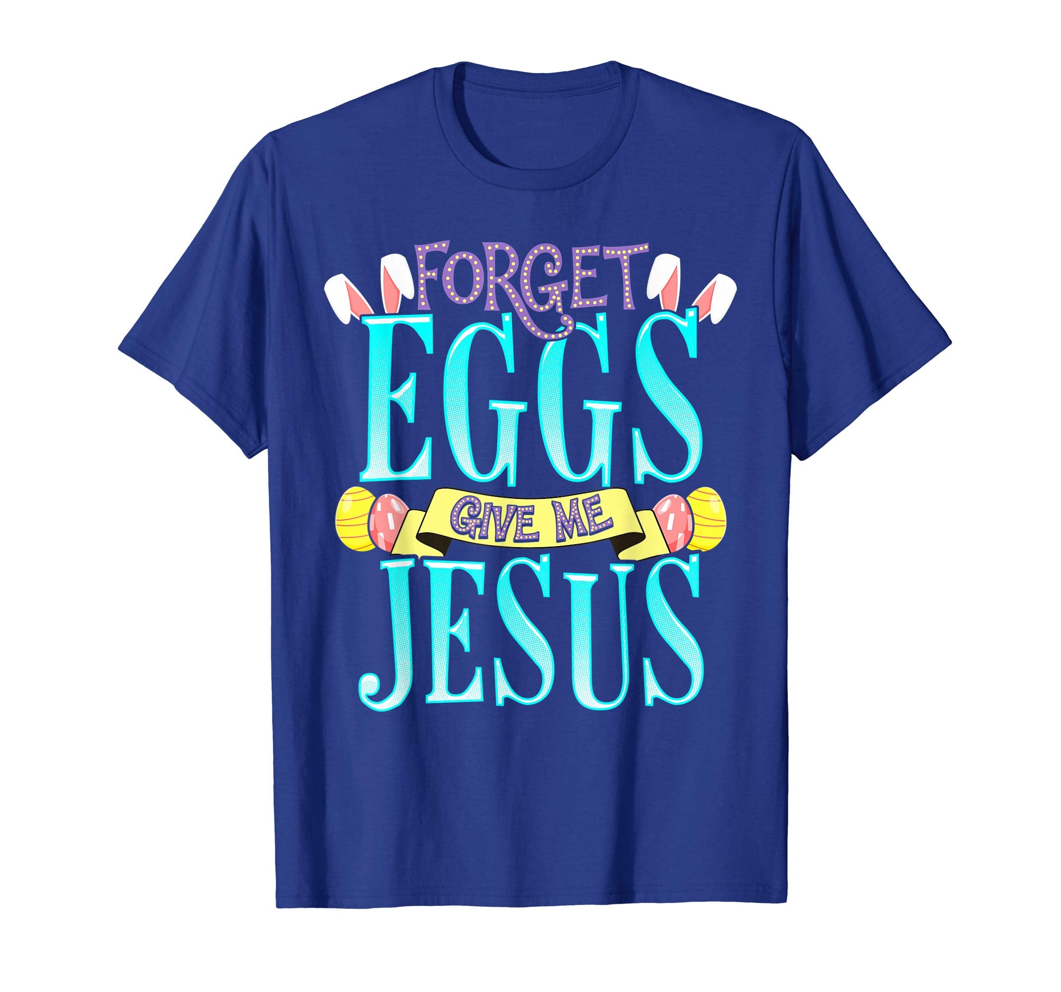 Forget Eggs Give Me Jesus Easter Shirt Bunny Ears God Christ