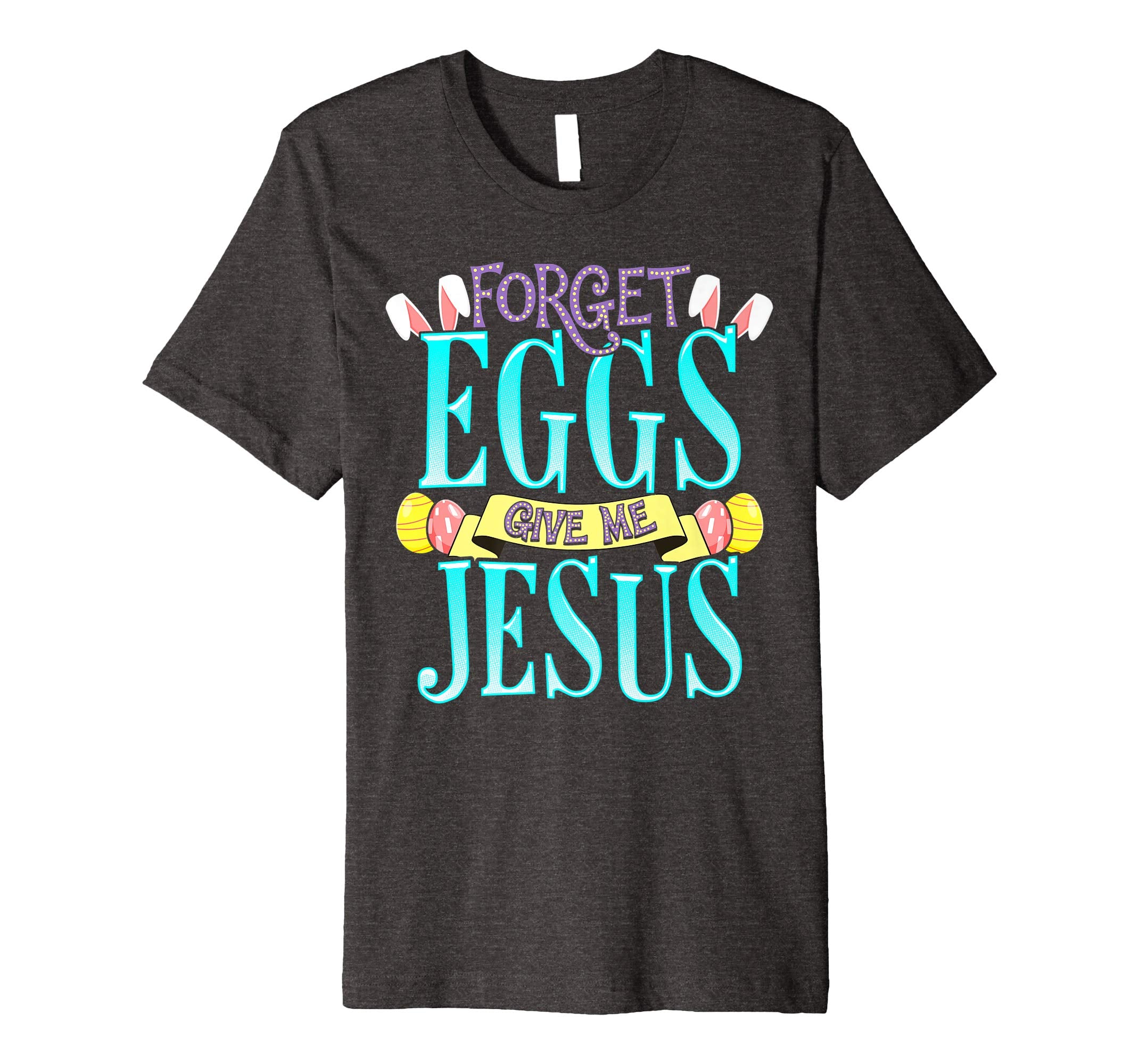 Forget Eggs Give Me Jesus Easter Shirt Bunny Ears God Christ