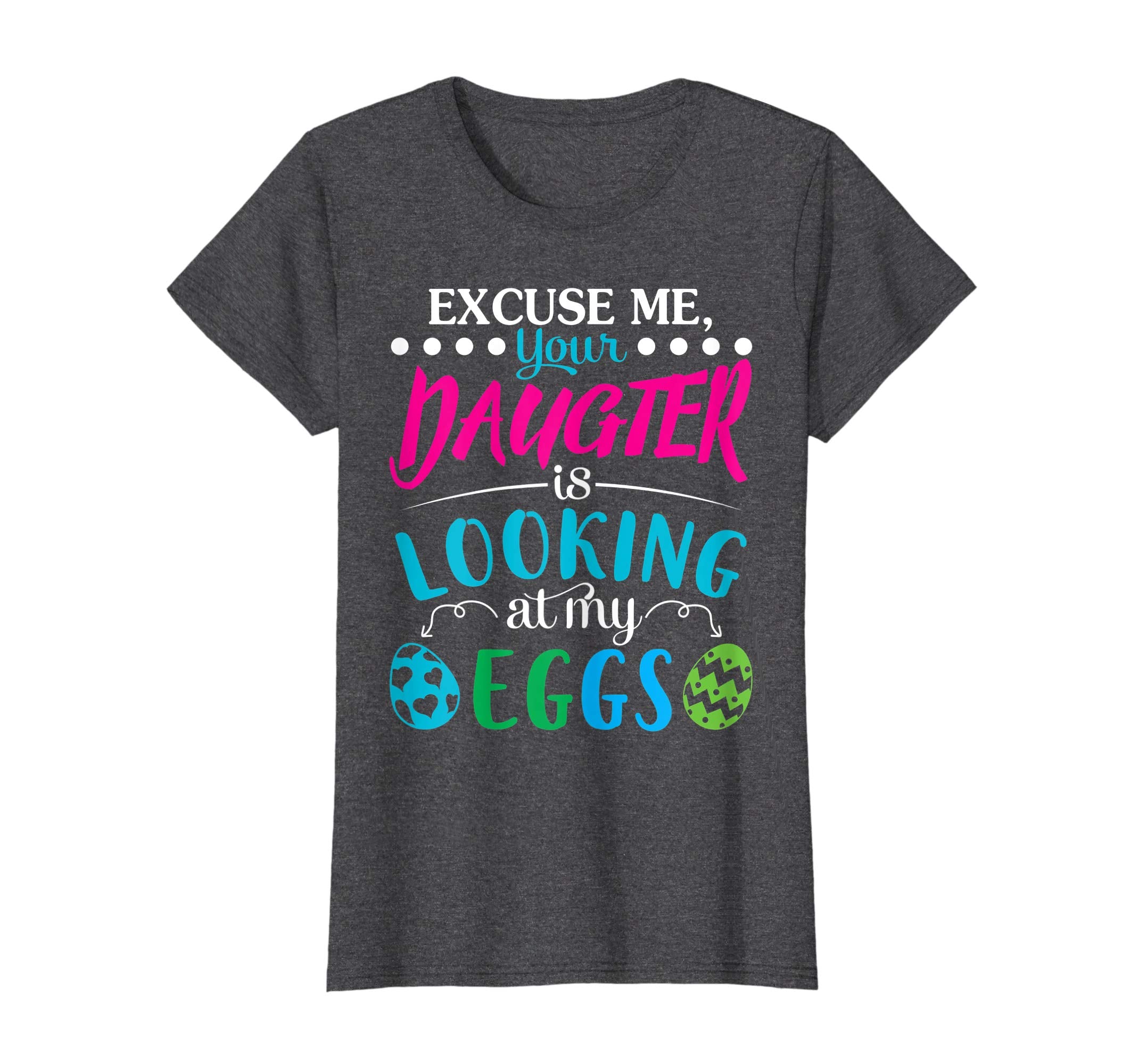 Excuse Me Your Daughter Is Looking At My Easter Eggs Shirt