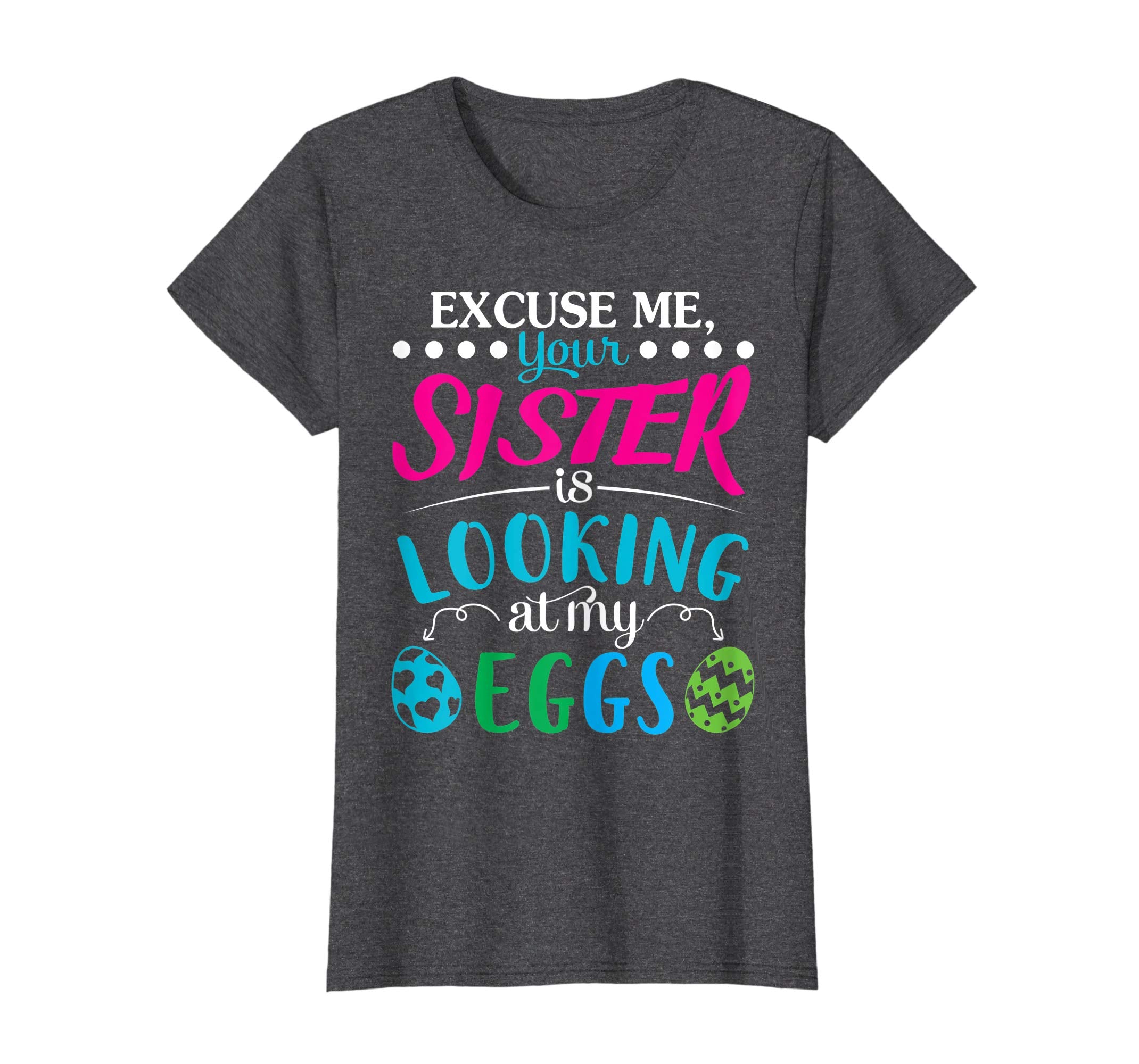 Excuse Me Your Sister Is Looking At My Easter Eggs Shirt